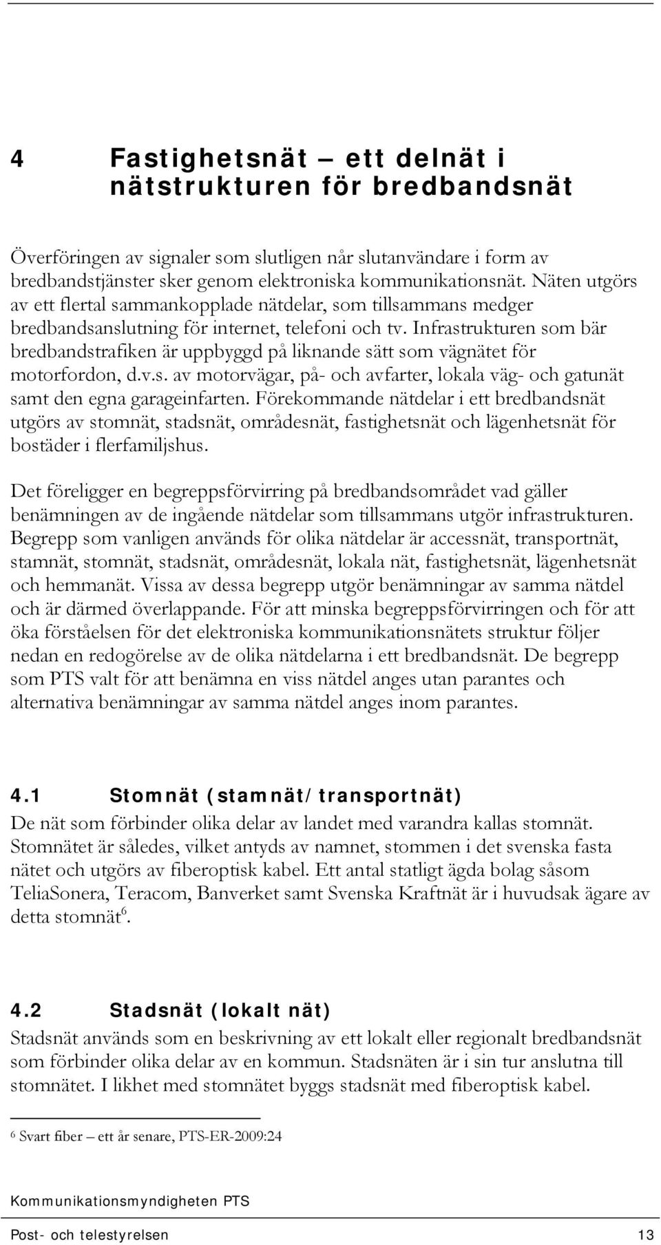 Infrastrukturen som bär bredbandstrafiken är uppbyggd på liknande sätt som vägnätet för motorfordon, d.v.s. av motorvägar, på- och avfarter, lokala väg- och gatunät samt den egna garageinfarten.