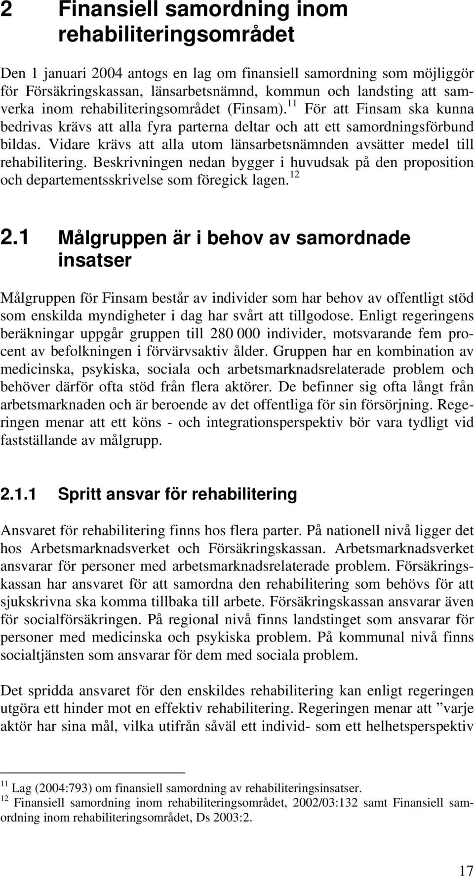 Vidare krävs att alla utom länsarbetsnämnden avsätter medel till rehabilitering. Beskrivningen nedan bygger i huvudsak på den proposition och departementsskrivelse som föregick lagen. 12 2.