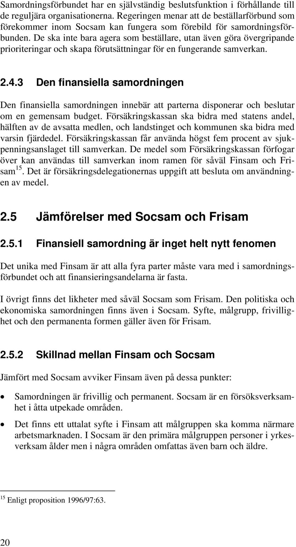 De ska inte bara agera som beställare, utan även göra övergripande prioriteringar och skapa förutsättningar för en fungerande samverkan. 2.4.