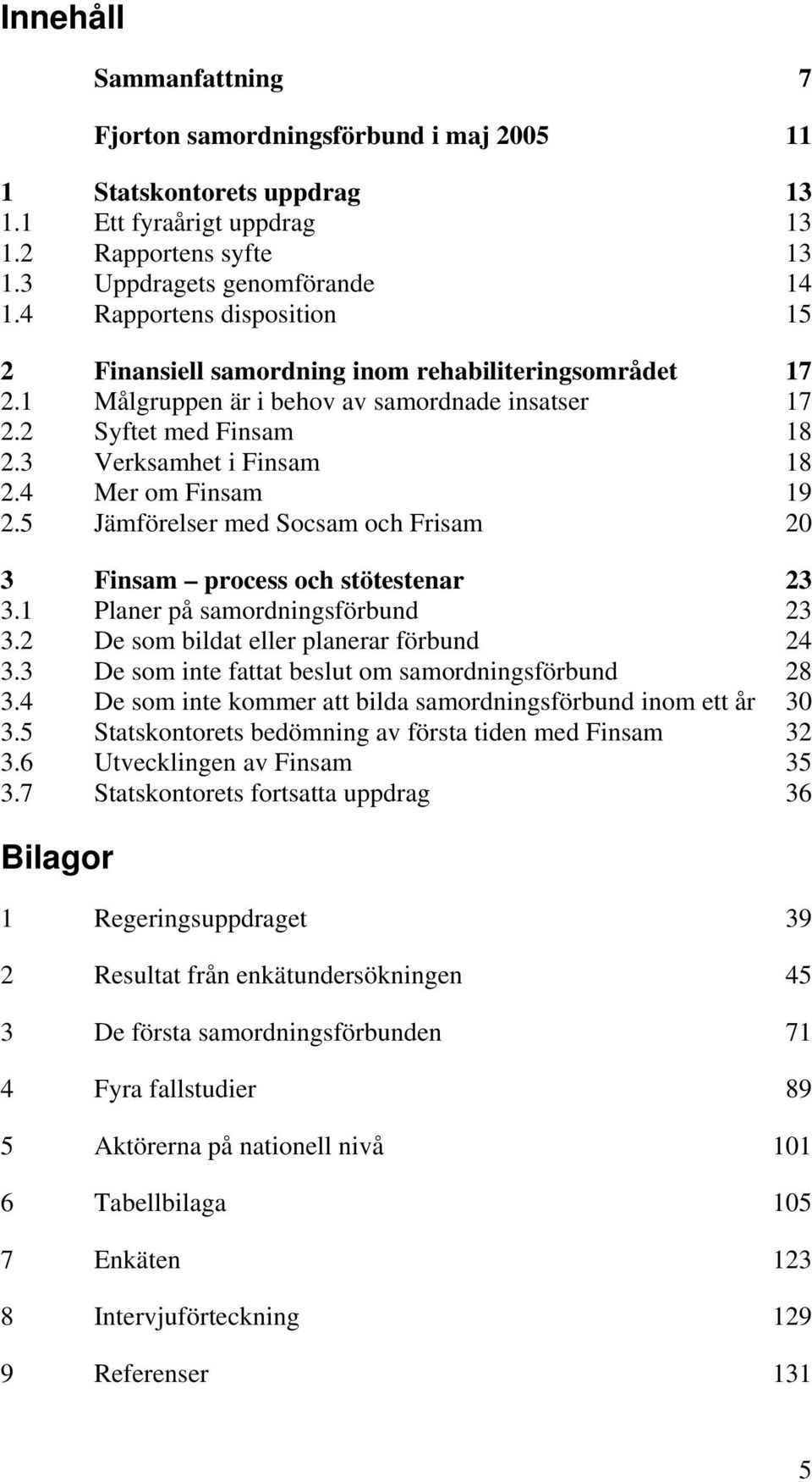 4 Mer om Finsam 19 2.5 Jämförelser med Socsam och Frisam 20 3 Finsam process och stötestenar 23 3.1 Planer på samordningsförbund 23 3.2 De som bildat eller planerar förbund 24 3.