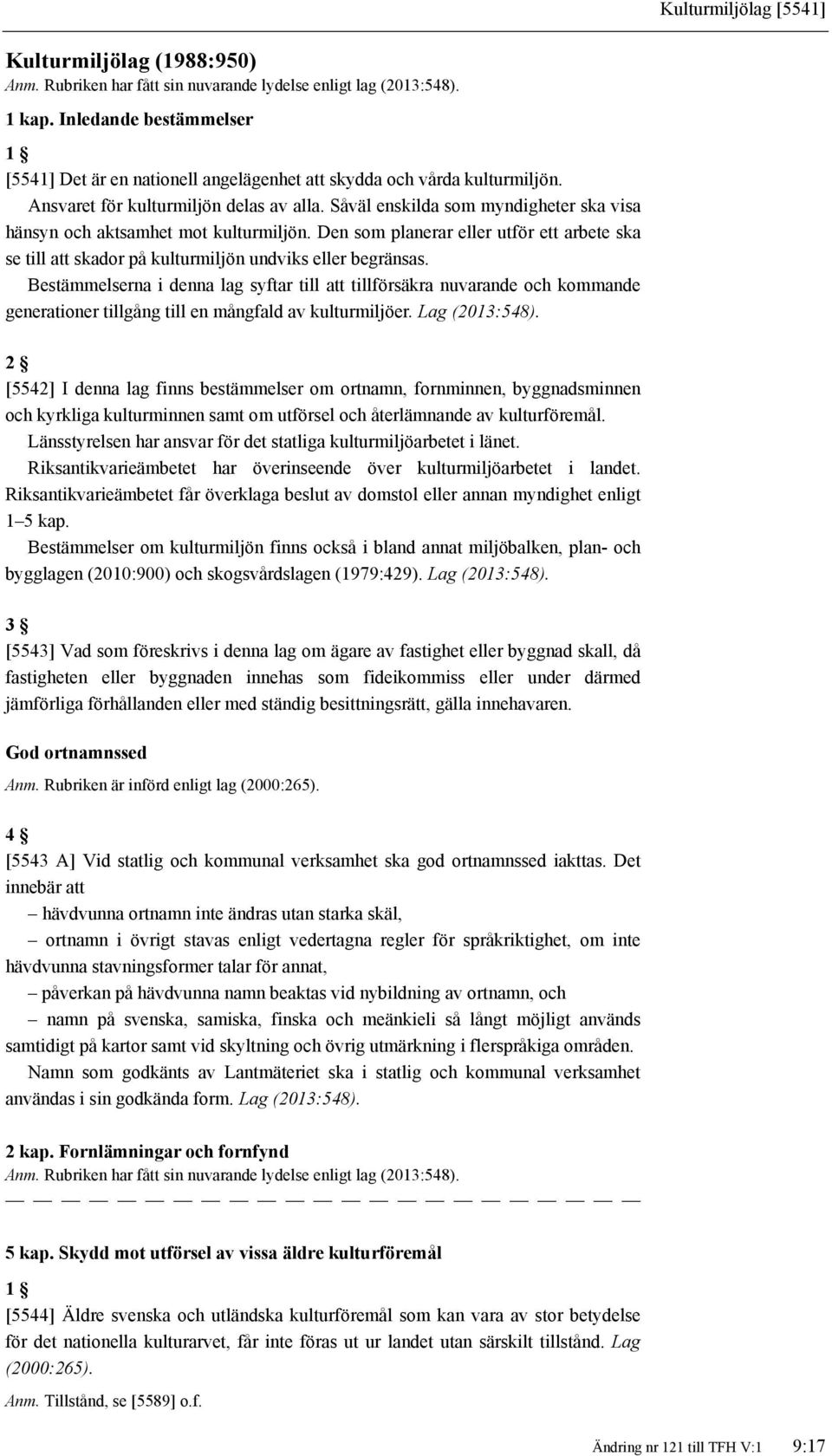 Såväl enskilda som myndigheter ska visa hänsyn och aktsamhet mot kulturmiljön. Den som planerar eller utför ett arbete ska se till att skador på kulturmiljön undviks eller begränsas.