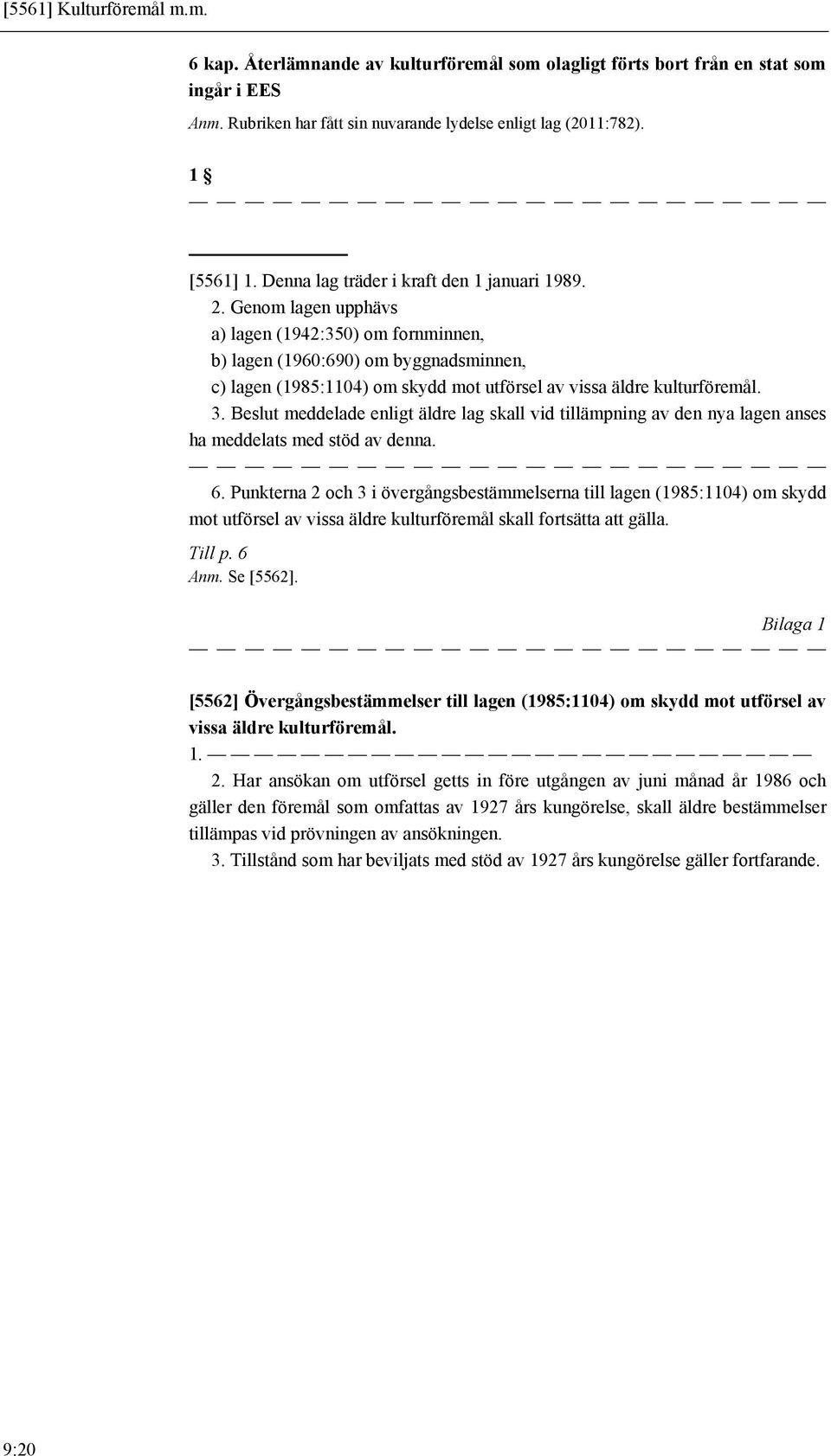 Genom lagen upphävs a) lagen (1942:350) om fornminnen, b) lagen (1960:690) om byggnadsminnen, c) lagen (1985:1104) om skydd mot utförsel av vissa äldre kulturföremål. 3.