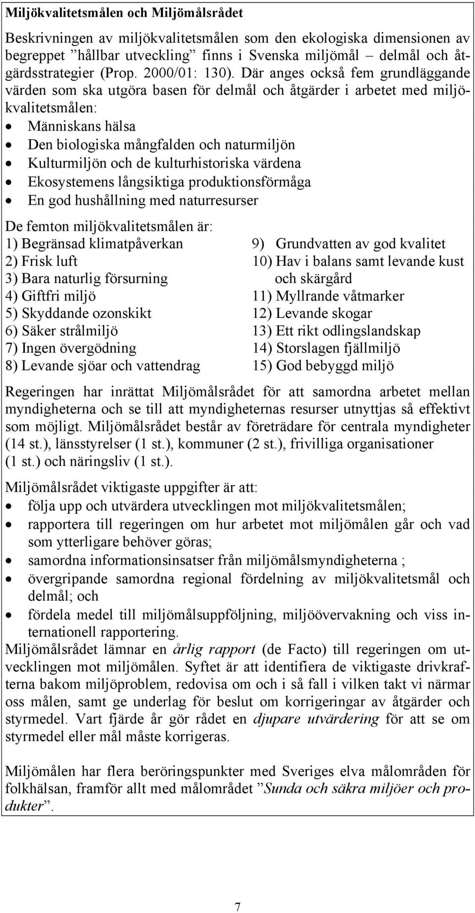 Där anges också fem grundläggande värden som ska utgöra basen för delmål och åtgärder i arbetet med miljökvalitetsmålen: Människans hälsa Den biologiska mångfalden och naturmiljön Kulturmiljön och de