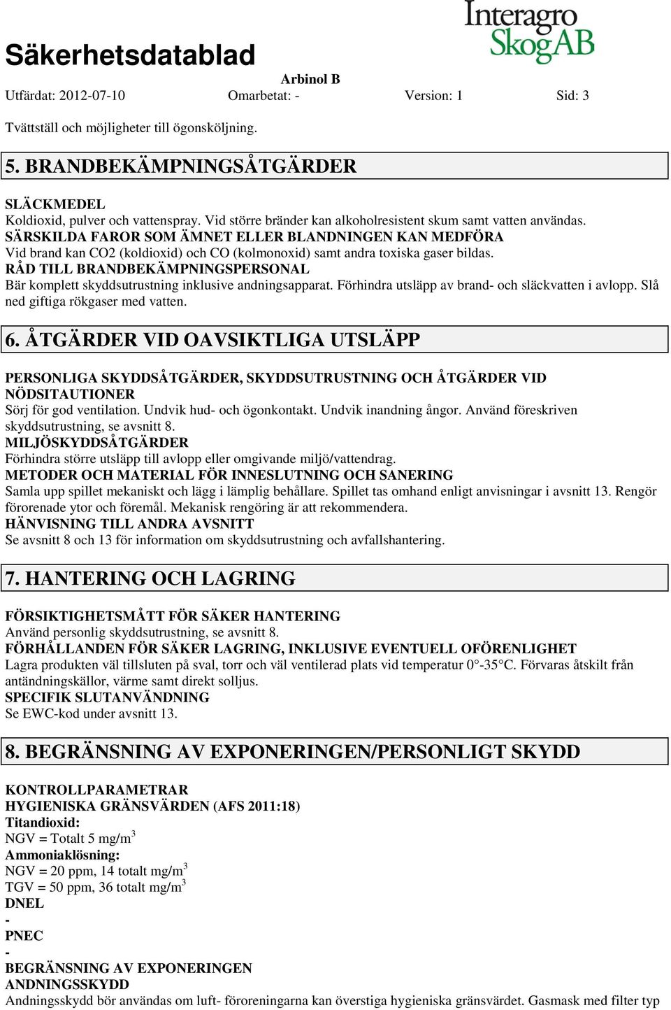 SÄRSKILDA FAROR SOM ÄMNET ELLER BLANDNINGEN KAN MEDFÖRA Vid brand kan CO2 (koldioxid) och CO (kolmonoxid) samt andra toxiska gaser bildas.