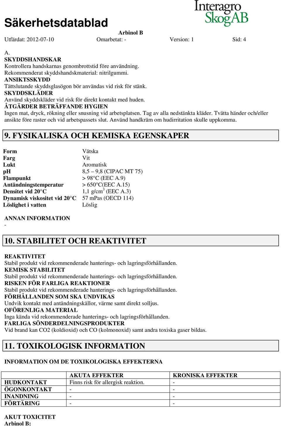 ÅTGÄRDER BETRÄFFANDE HYGIEN Ingen mat, dryck, rökning eller snusning vid arbetsplatsen. Tag av alla nedstänkta kläder. Tvätta händer och/eller ansikte före raster och vid arbetspassets slut.