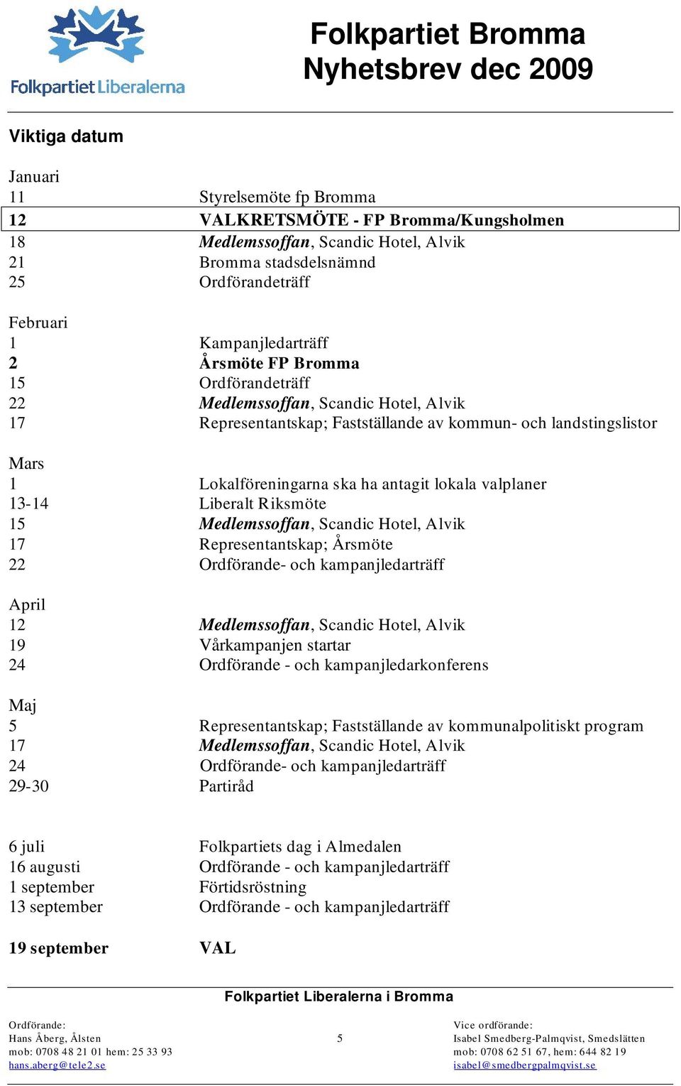 valplaner 13-14 Liberalt Riksmöte 15 Medlemssoffan, Scandic Hotel, Alvik 17 Representantskap; Årsmöte 22 Ordförande- och kampanjledarträff April 12 Medlemssoffan, Scandic Hotel, Alvik 19 Vårkampanjen