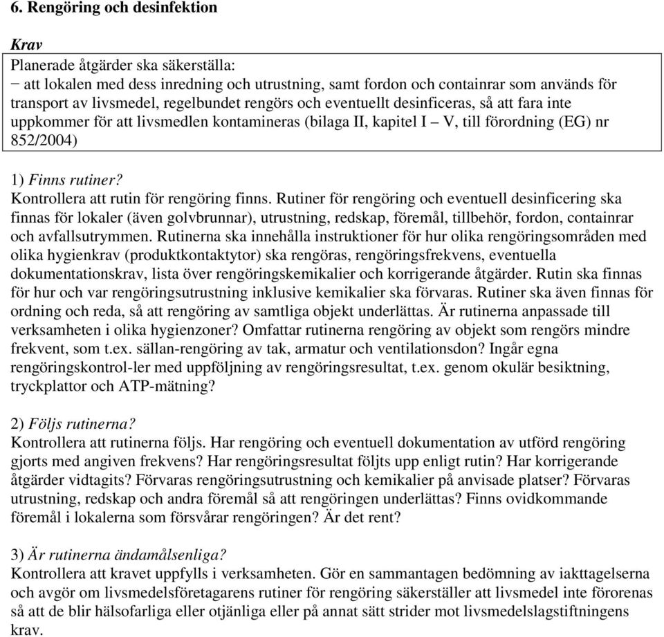 Rutiner för rengöring och eventuell desinficering ska finnas för lokaler (även golvbrunnar), utrustning, redskap, föremål, tillbehör, fordon, containrar och avfallsutrymmen.