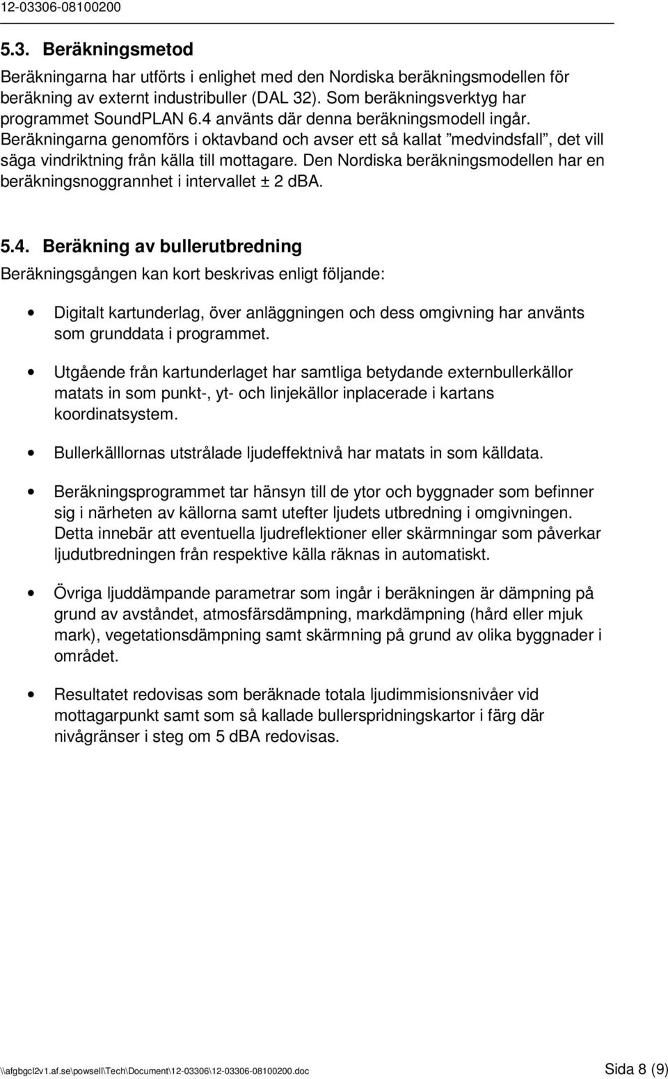 Den Nordiska beräkningsmodellen har en beräkningsnoggrannhet i intervallet ± 2 dba. 5.4.