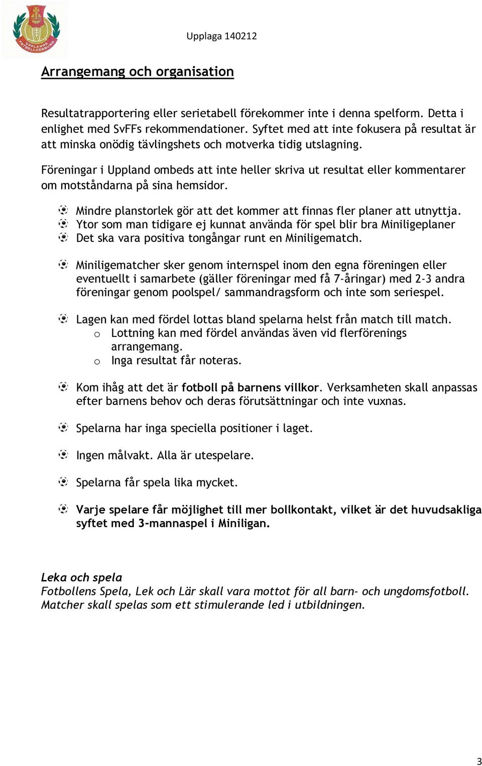 Föreningar i Uppland ombeds att inte heller skriva ut resultat eller kommentarer om motståndarna på sina hemsidor. Mindre planstorlek gör att det kommer att finnas fler planer att utnyttja.