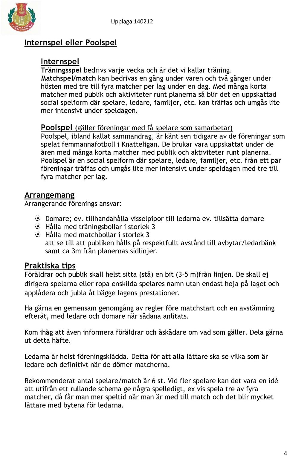 Med många korta matcher med publik och aktiviteter runt planerna så blir det en uppskattad social spelform där spelare, ledare, familjer, etc. kan träffas och umgås lite mer intensivt under speldagen.