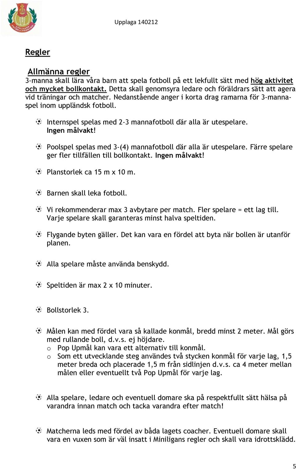 Internspel spelas med 2-3 mannafotboll där alla är utespelare. Ingen målvakt! Poolspel spelas med 3-(4) mannafotboll där alla är utespelare. Färre spelare ger fler tillfällen till bollkontakt.