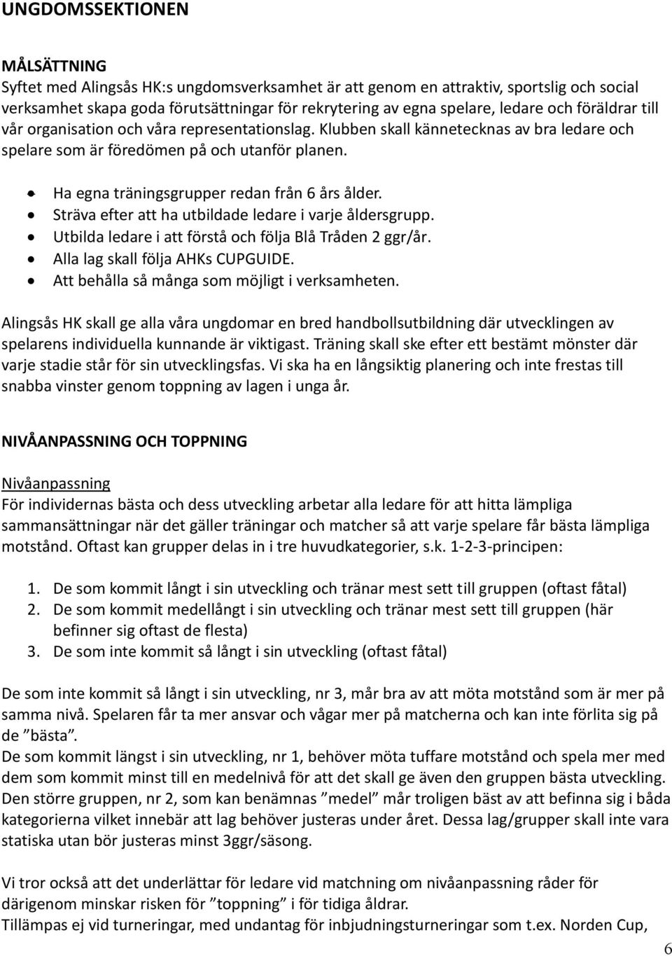 Ha egna träningsgrupper redan från 6 års ålder. Sträva efter att ha utbildade ledare i varje åldersgrupp. Utbilda ledare i att förstå och följa Blå Tråden 2 ggr/år. Alla lag skall följa AHKs CUPGUIDE.