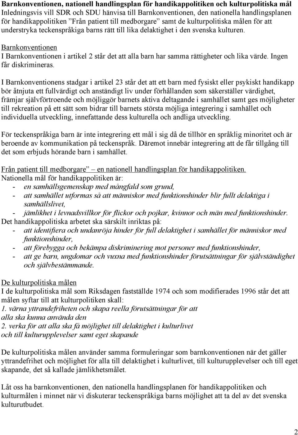 Barnkonventionen I Barnkonventionen i artikel 2 står det att alla barn har samma rättigheter och lika värde. Ingen får diskrimineras.