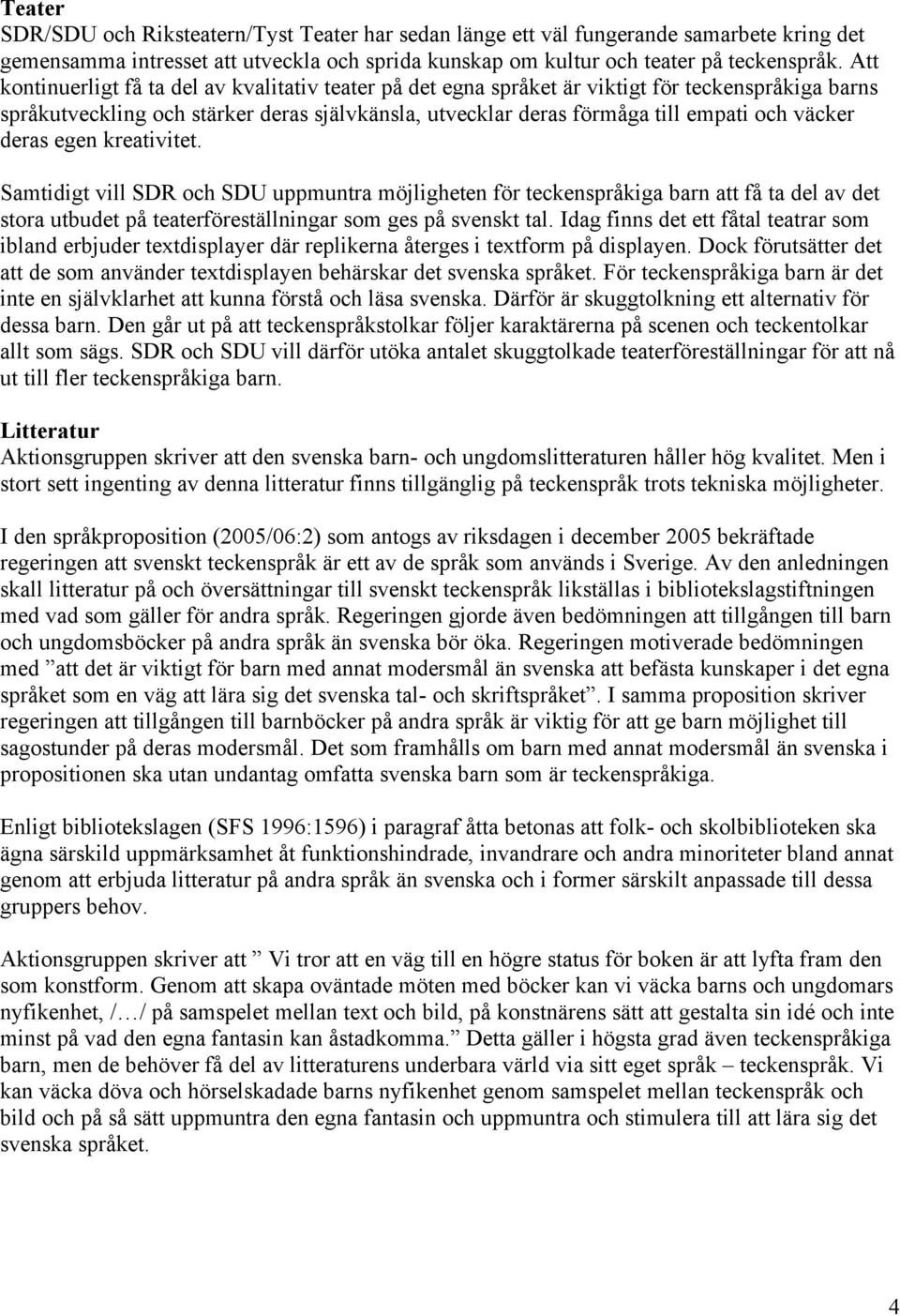 deras egen kreativitet. Samtidigt vill SDR och SDU uppmuntra möjligheten för teckenspråkiga barn att få ta del av det stora utbudet på teaterföreställningar som ges på svenskt tal.