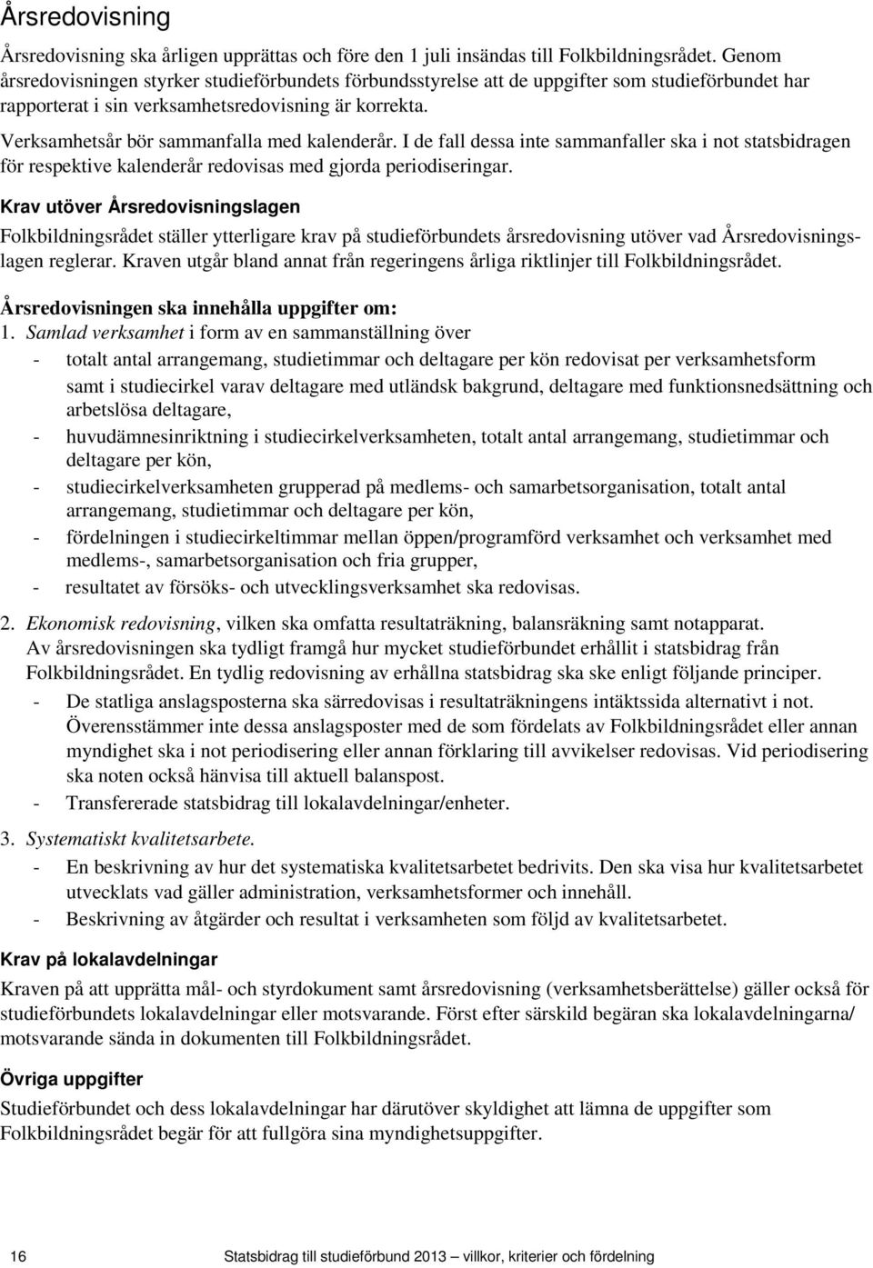 Verksamhetsår bör sammanfalla med kalenderår. I de fall dessa inte sammanfaller ska i not statsbidragen för respektive kalenderår redovisas med gjorda periodiseringar.