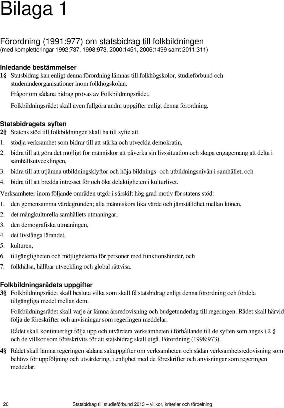 Folkbildningsrådet skall även fullgöra andra uppgifter enligt denna förordning. Statsbidragets syften 2 Statens stöd till folkbildningen skall ha till syfte att 1.