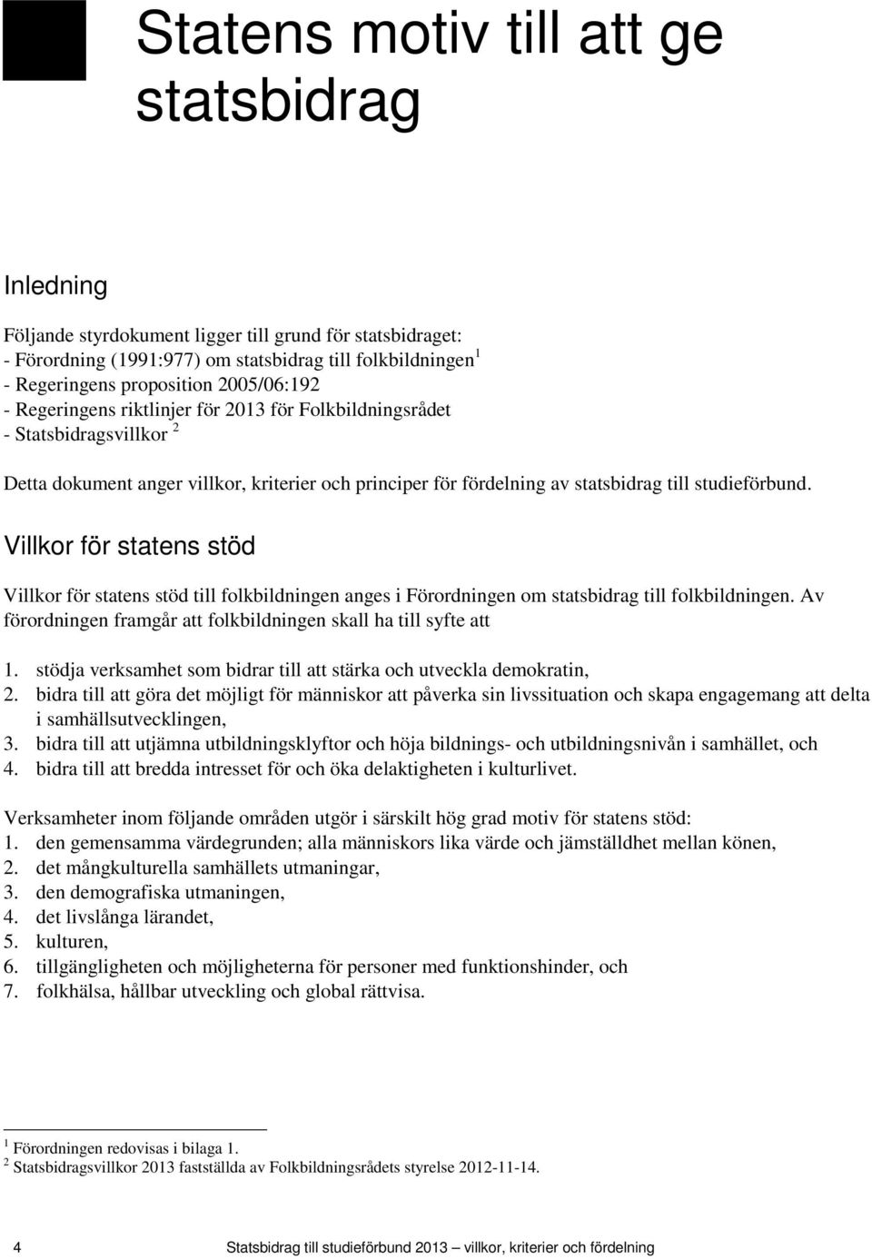 Villkor för statens stöd Villkor för statens stöd till folkbildningen anges i Förordningen om statsbidrag till folkbildningen. Av förordningen framgår att folkbildningen skall ha till syfte att 1.