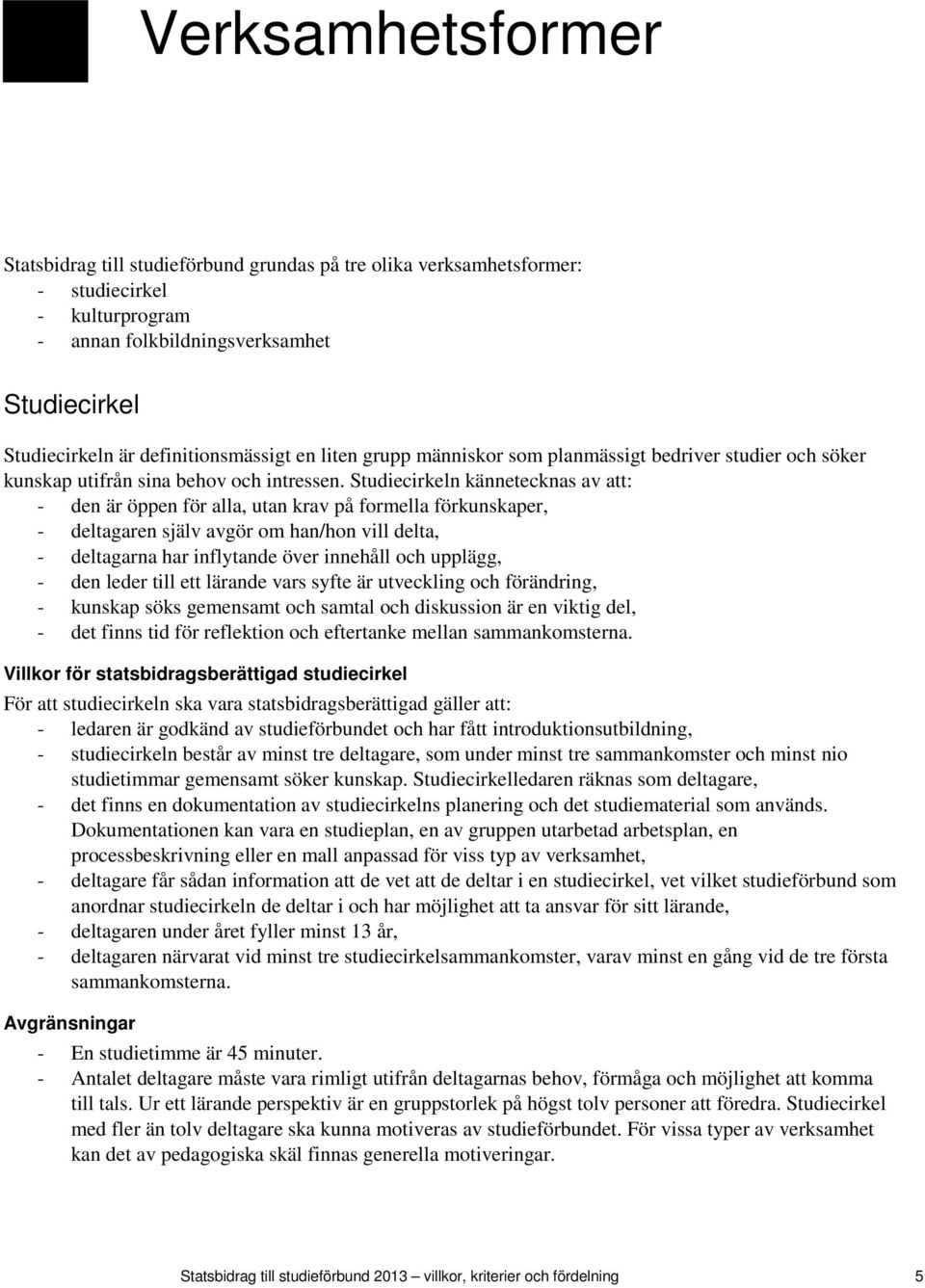 Studiecirkeln kännetecknas av att: - den är öppen för alla, utan krav på formella förkunskaper, - deltagaren själv avgör om han/hon vill delta, - deltagarna har inflytande över innehåll och upplägg,