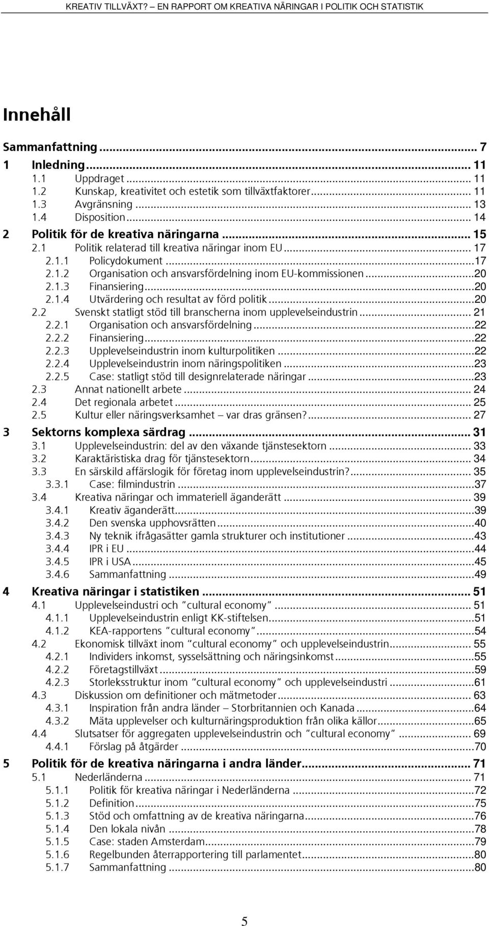 ..20 2.1.3 Finansiering...20 2.1.4 Utvärdering och resultat av förd politik...20 2.2 Svenskt statligt stöd till branscherna inom upplevelseindustrin... 21 2.2.1 Organisation och ansvarsfördelning.