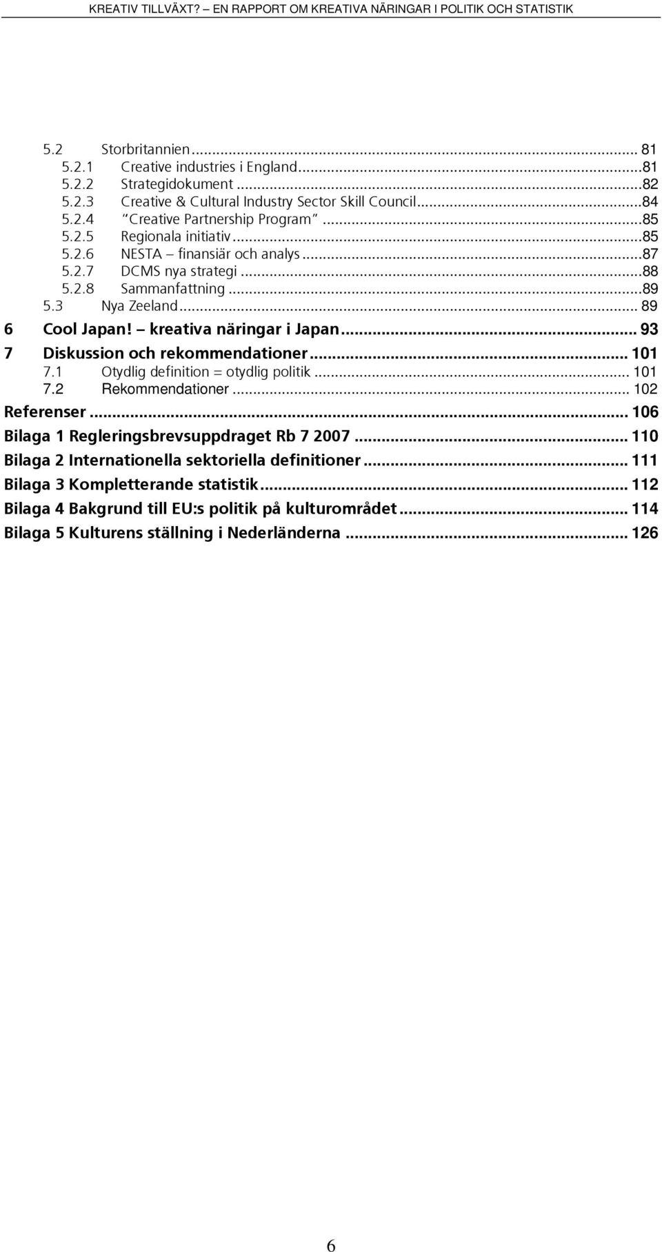 .. 93 7 Diskussion och rekommendationer... 101 7.1 Otydlig definition = otydlig politik... 101 7.2 Rekommendationer... 102 Referenser... 106 Bilaga 1 Regleringsbrevsuppdraget Rb 7 2007.