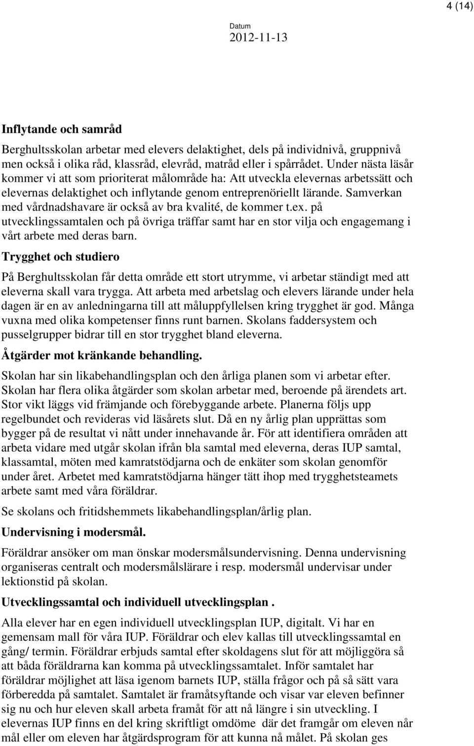 Samverkan med vårdnadshavare är också av bra kvalité, de kommer t.ex. på utvecklingssamtalen och på övriga träffar samt har en stor vilja och engagemang i vårt arbete med deras barn.