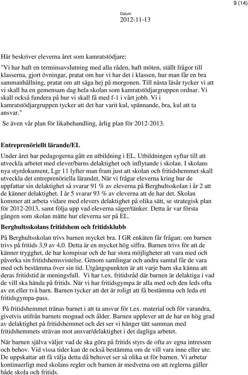 Vi skall också fundera på hur vi skall få med f-1 i vårt jobb. Vi i kamratstödjargruppen tycker att det har varit kul, spännande, bra, kul att ta ansvar.