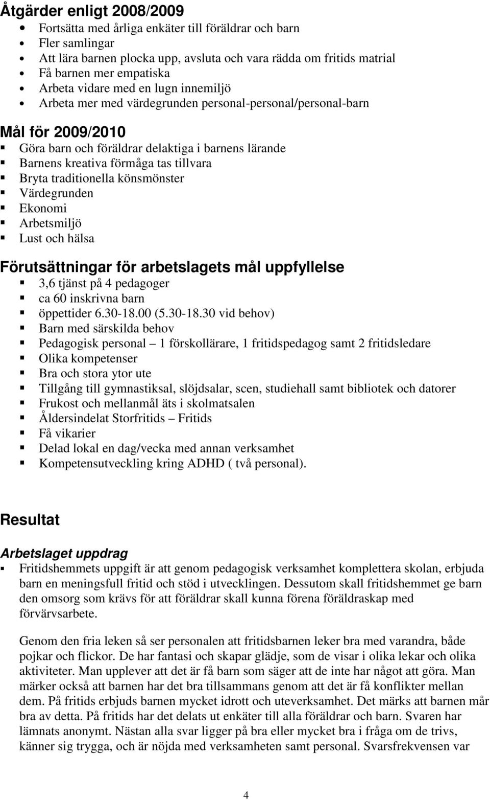 Bryta traditionella könsmönster Värdegrunden Ekonomi Arbetsmiljö Lust och hälsa Förutsättningar för arbetslagets mål uppfyllelse 3,6 tjänst på 4 pedagoger ca 60 inskrivna barn öppettider 6.30-18.