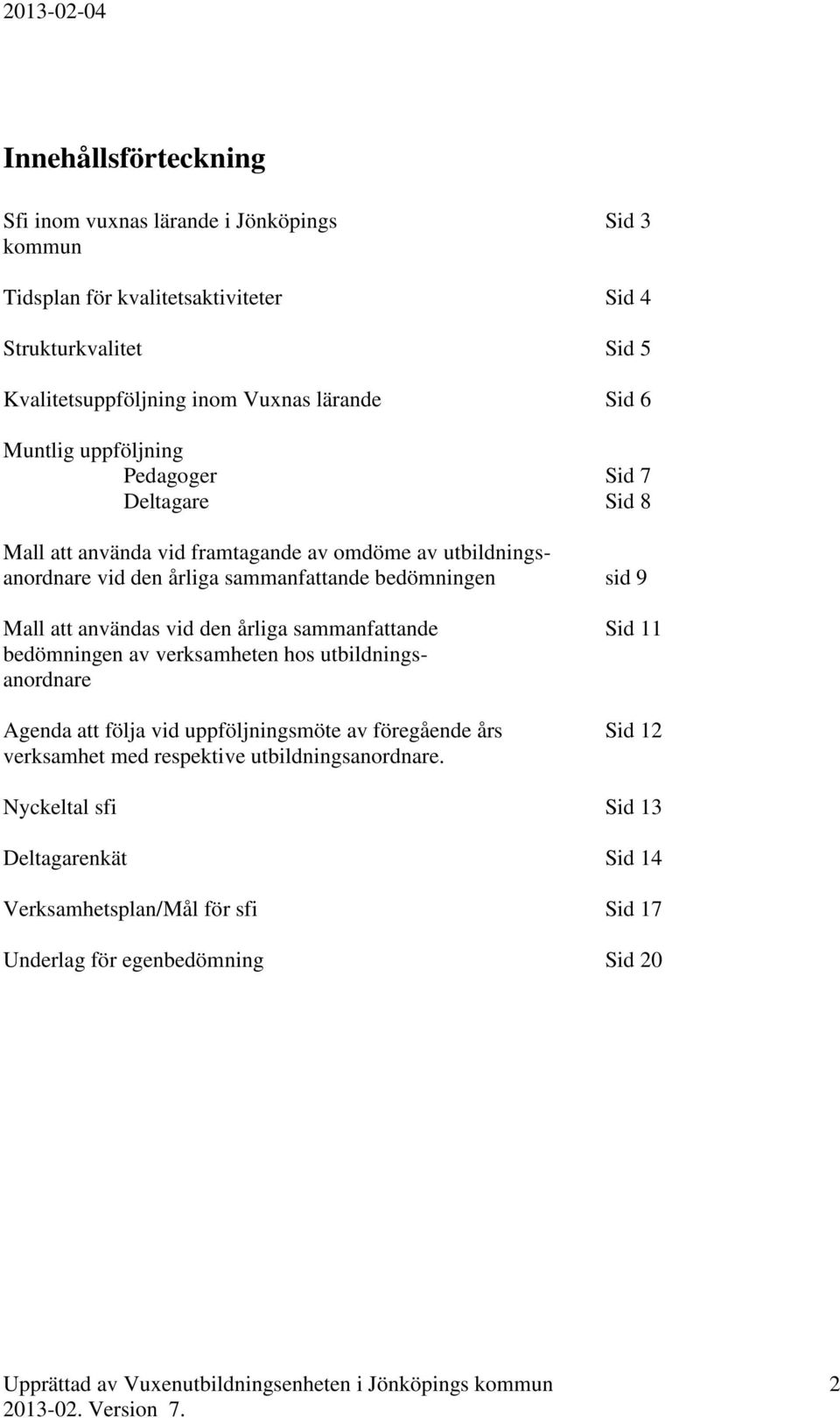 bedömningen sid 9 Mall att användas vid den årliga sammanfattande Sid 11 bedömningen av verksamheten hos utbildningsanordnare Agenda att följa vid uppföljningsmöte av