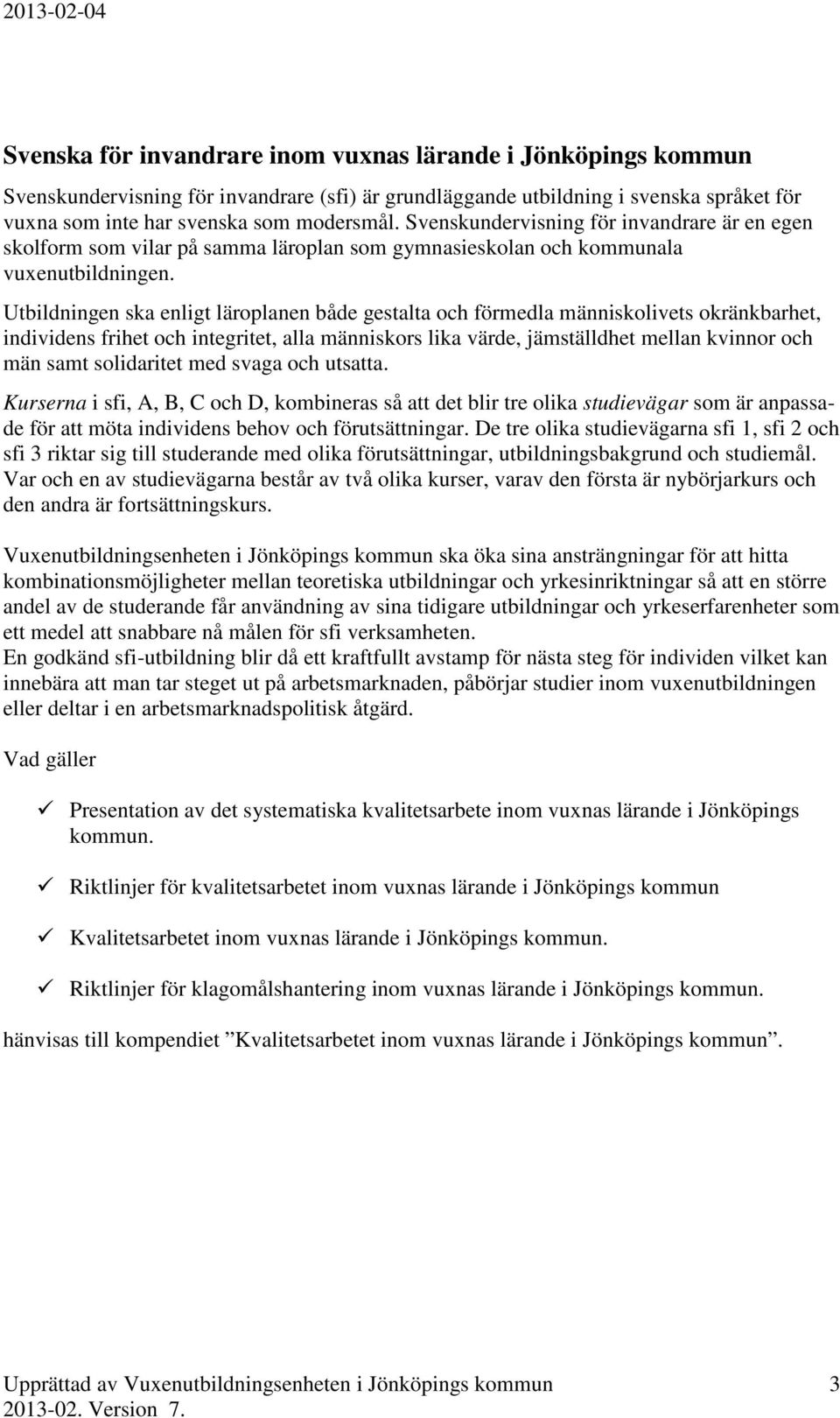 Utbildningen ska enligt läroplanen både gestalta och förmedla människolivets okränkbarhet, individens frihet och integritet, alla människors lika värde, jämställdhet mellan kvinnor och män samt