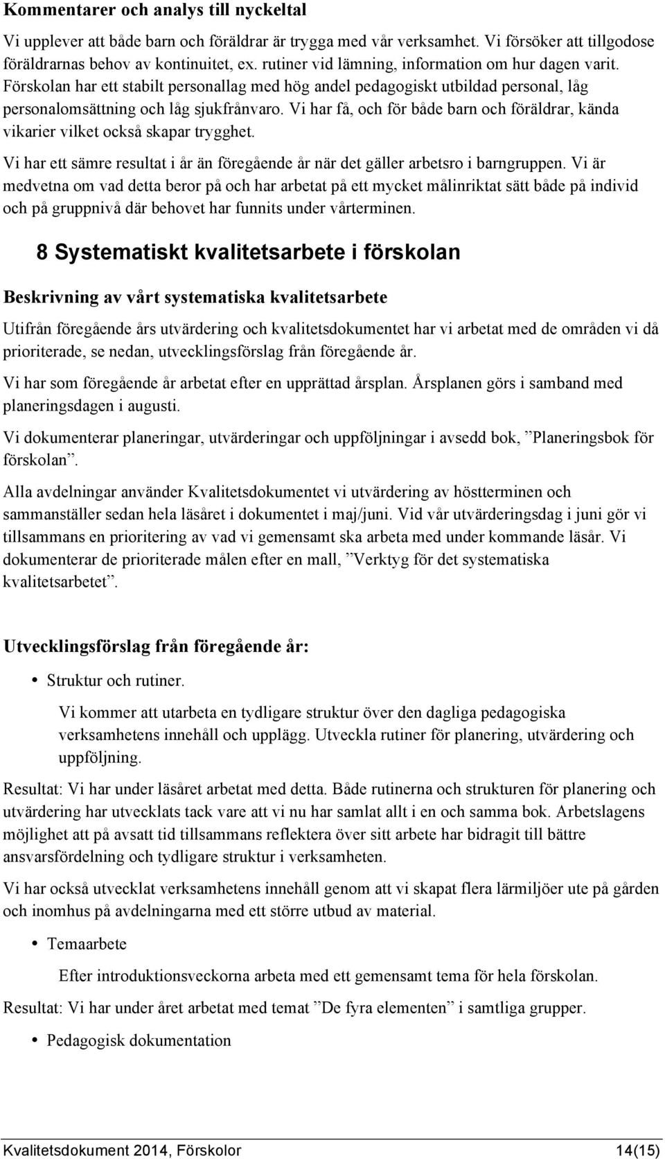 Vi har få, och för både barn och föräldrar, kända vikarier vilket också skapar trygghet. Vi har ett sämre resultat i år än föregående år när det gäller arbetsro i barngruppen.