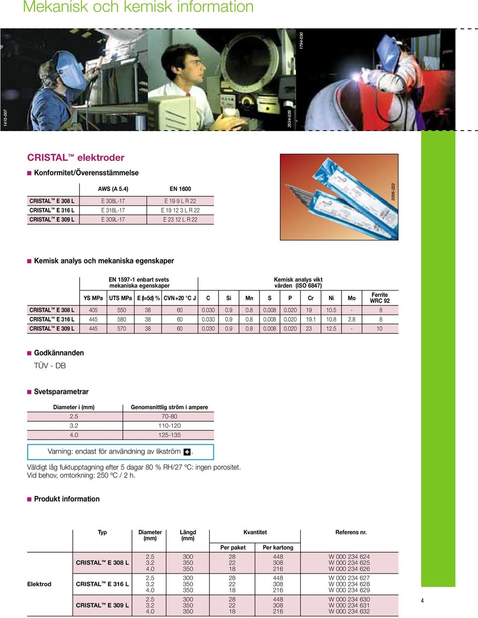 Kemisk analys vikt mekaniska egenskaper värden (ISO 6847) Ferrite YS MPa UTS MPa E (l=5d) % CVN+20 C J C Si Mn S P Cr Ni Mo WRC 92 CRISTAL E 308 L 405 550 38 60 0.030 0.9 0.8 0.008 0.020 19 10.