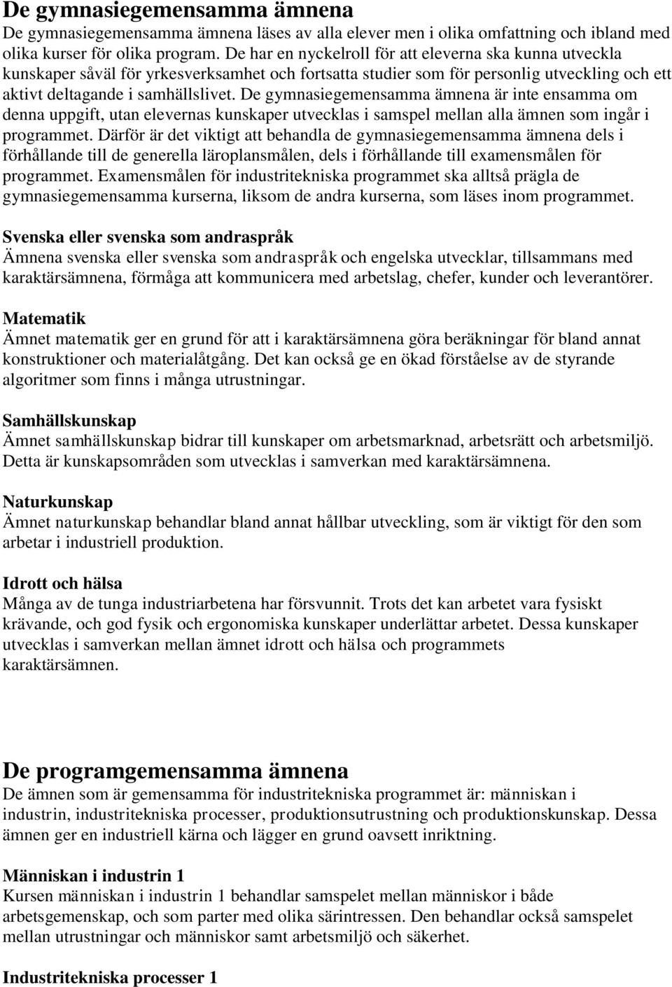 De gymnasiegemensamma ämnena är inte ensamma om denna uppgift, utan elevernas kunskaper utvecklas i samspel mellan alla ämnen som ingår i programmet.