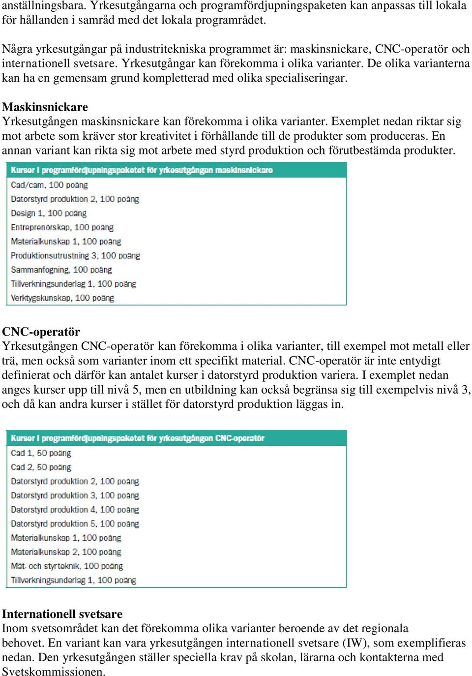 De olika varianterna kan ha en gemensam grund kompletterad med olika specialiseringar. Maskinsnickare Yrkesutgången maskinsnickare kan förekomma i olika varianter.