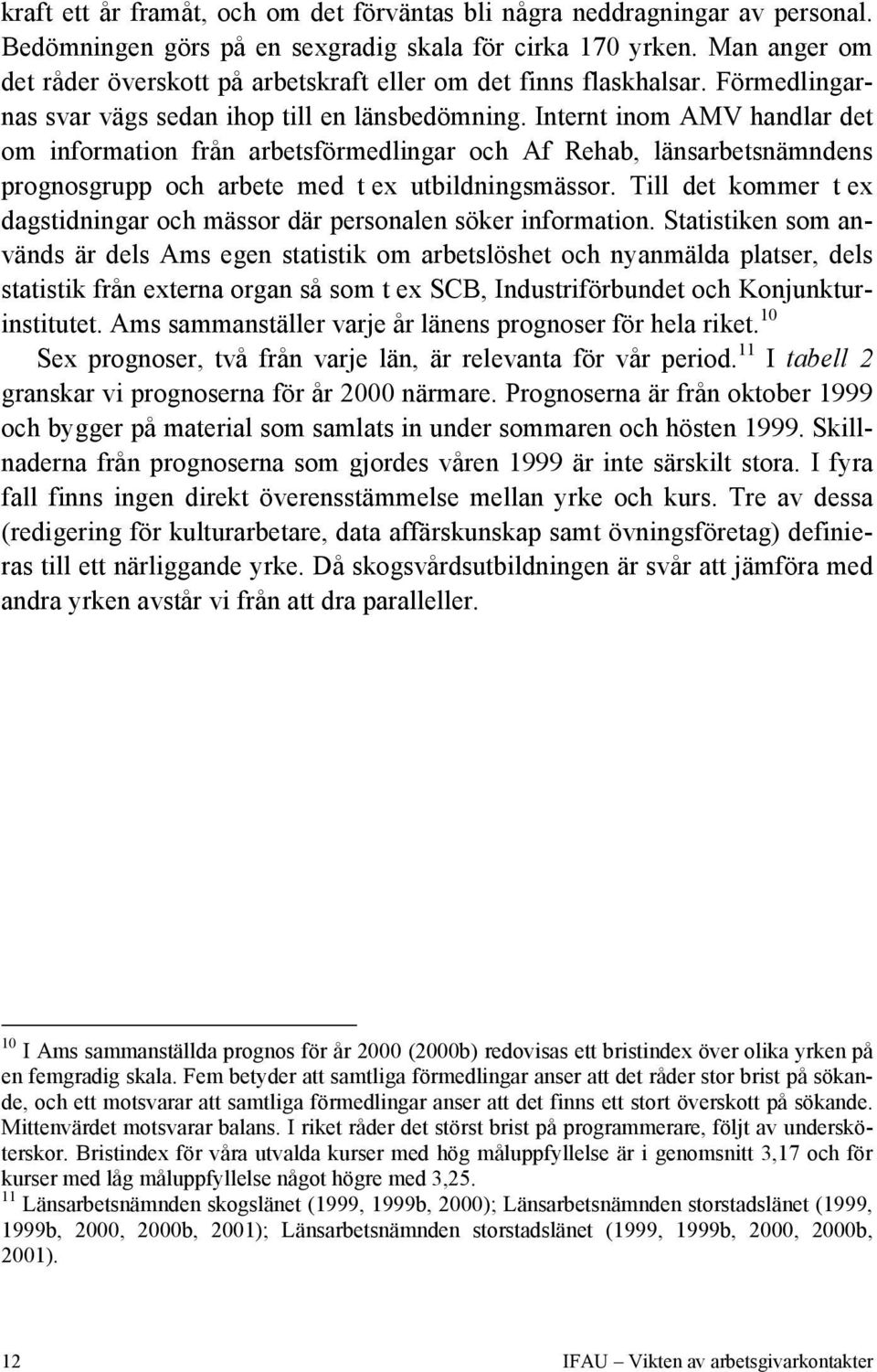 Internt inom AMV handlar det om information från arbetsförmedlingar och Af Rehab, länsarbetsnämndens prognosgrupp och arbete med t ex utbildningsmässor.