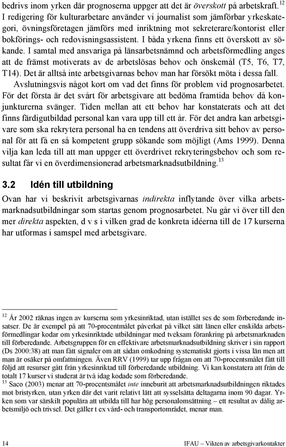 I båda yrkena finns ett överskott av sökande. I samtal med ansvariga på länsarbetsnämnd och arbetsförmedling anges att de främst motiverats av de arbetslösas behov och önskemål (T5, T6, T7, T14).