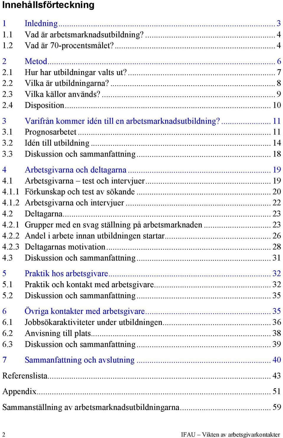 3 Diskussion och sammanfattning... 18 4 Arbetsgivarna och deltagarna... 19 4.1 Arbetsgivarna test och intervjuer... 19 4.1.1 Förkunskap och test av sökande... 20 4.1.2 Arbetsgivarna och intervjuer.