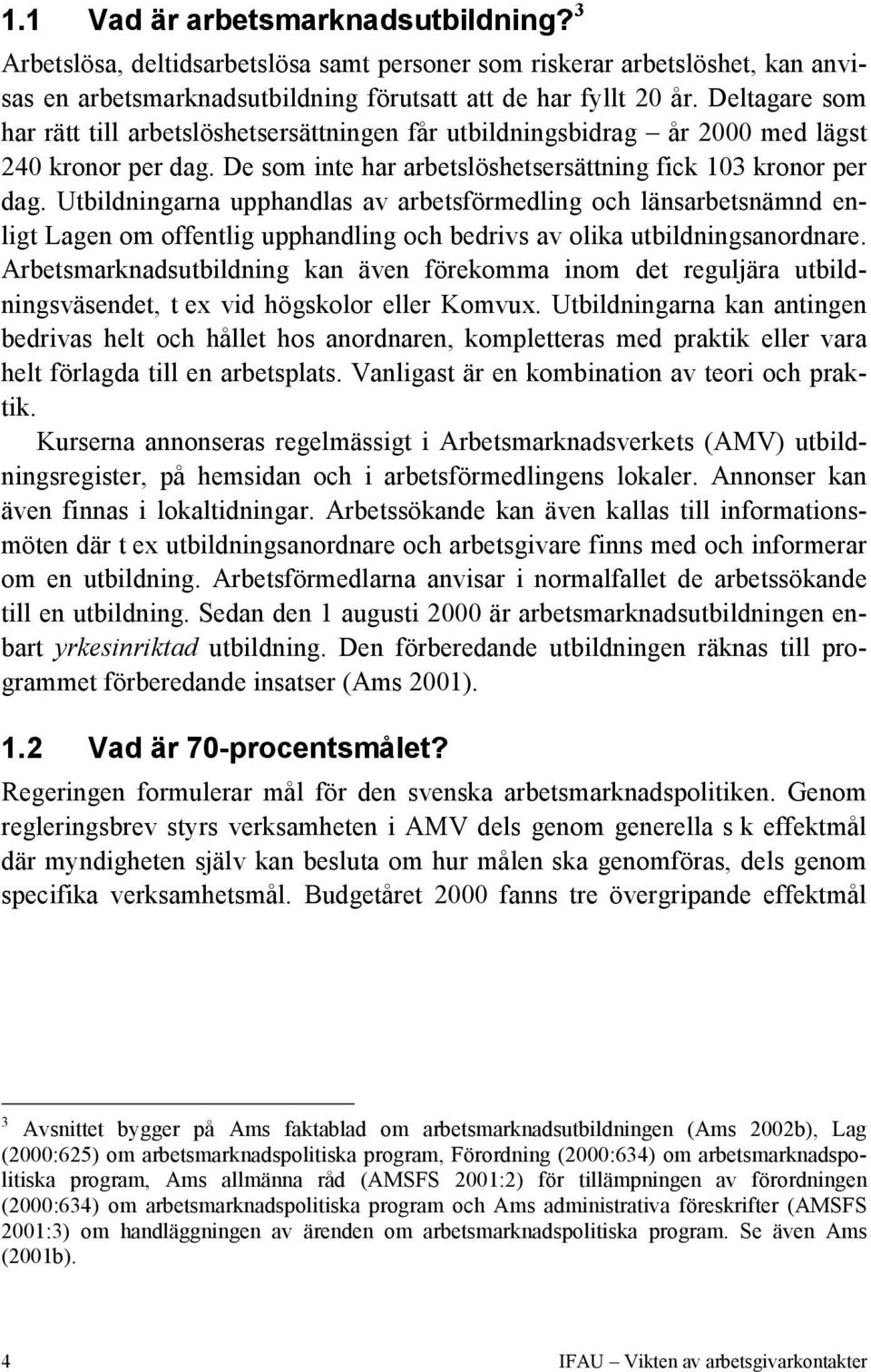 Utbildningarna upphandlas av arbetsförmedling och länsarbetsnämnd enligt Lagen om offentlig upphandling och bedrivs av olika utbildningsanordnare.