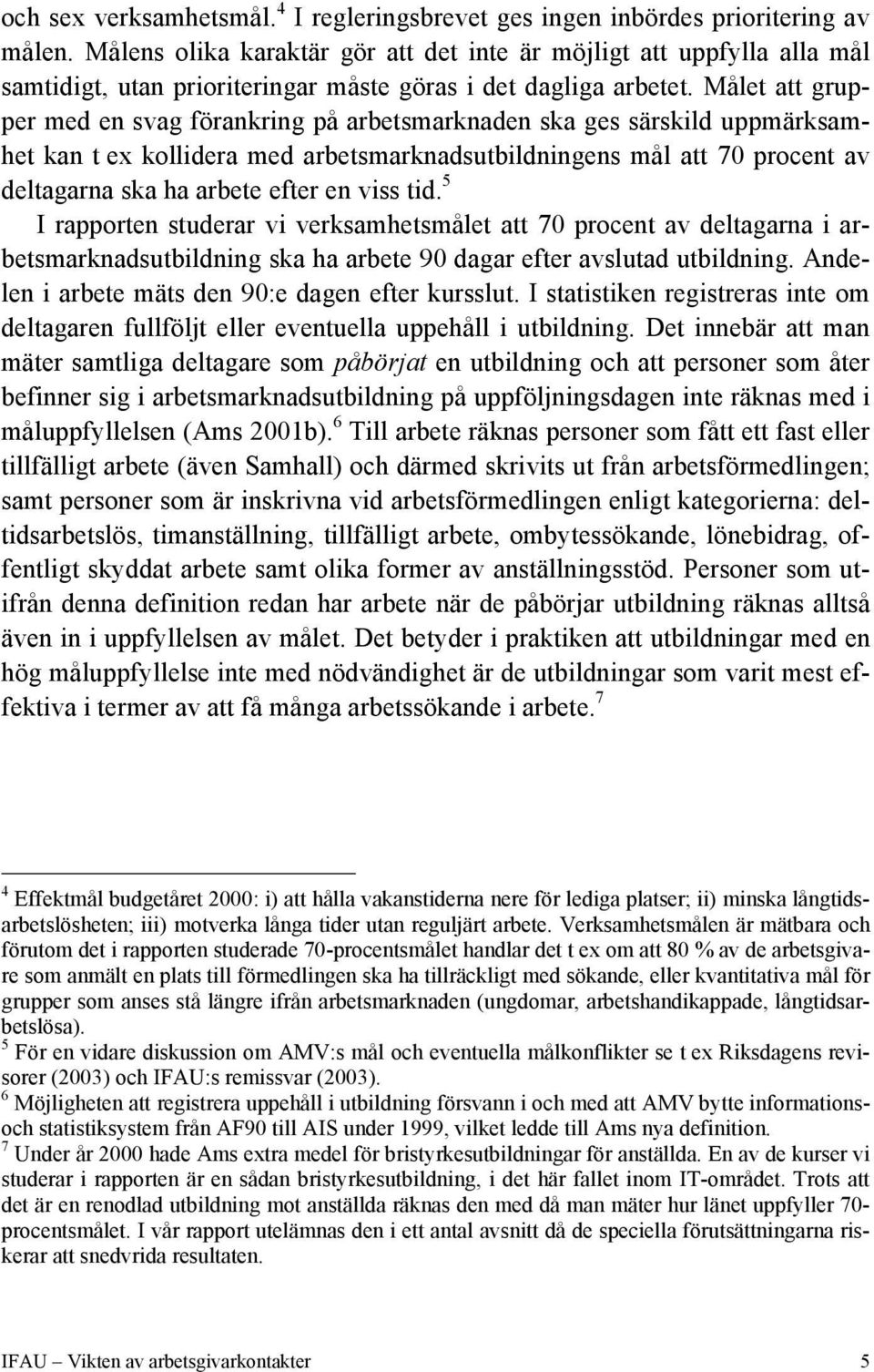 Målet att grupper med en svag förankring på arbetsmarknaden ska ges särskild uppmärksamhet kan t ex kollidera med arbetsmarknadsutbildningens mål att 70 procent av deltagarna ska ha arbete efter en