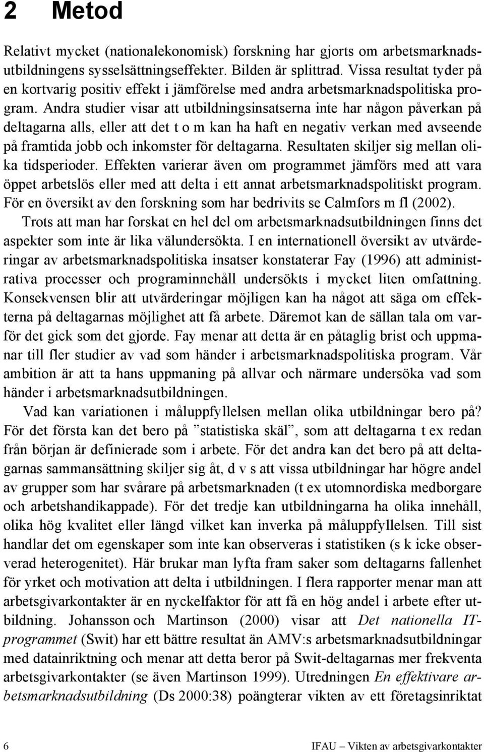 Andra studier visar att utbildningsinsatserna inte har någon påverkan på deltagarna alls, eller att det t o m kan ha haft en negativ verkan med avseende på framtida jobb och inkomster för deltagarna.