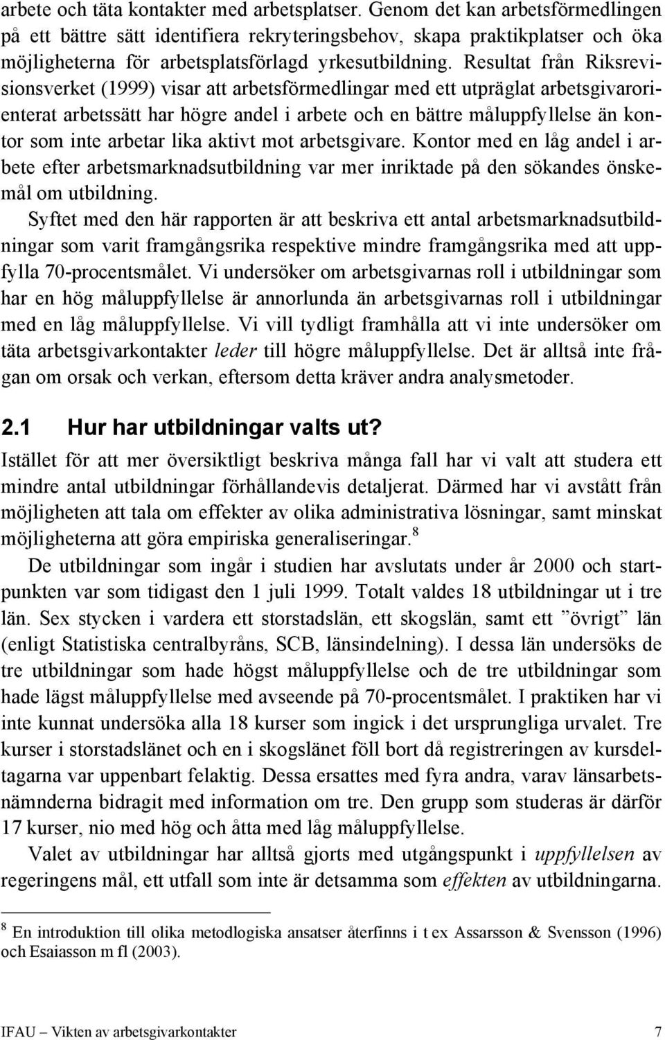 Resultat från Riksrevisionsverket (1999) visar att arbetsförmedlingar med ett utpräglat arbetsgivarorienterat arbetssätt har högre andel i arbete och en bättre måluppfyllelse än kontor som inte