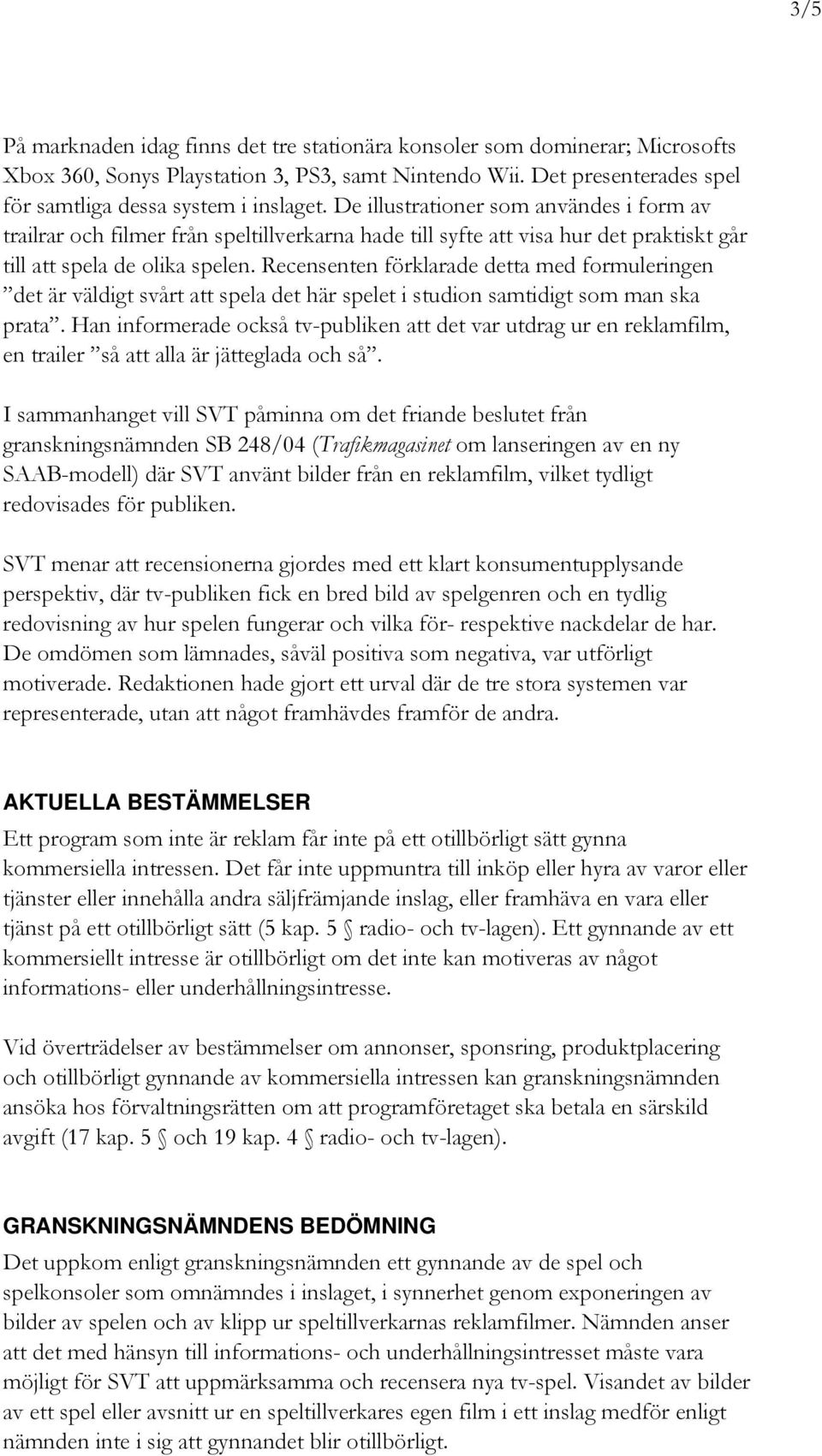 Recensenten förklarade detta med formuleringen det är väldigt svårt att spela det här spelet i studion samtidigt som man ska prata.