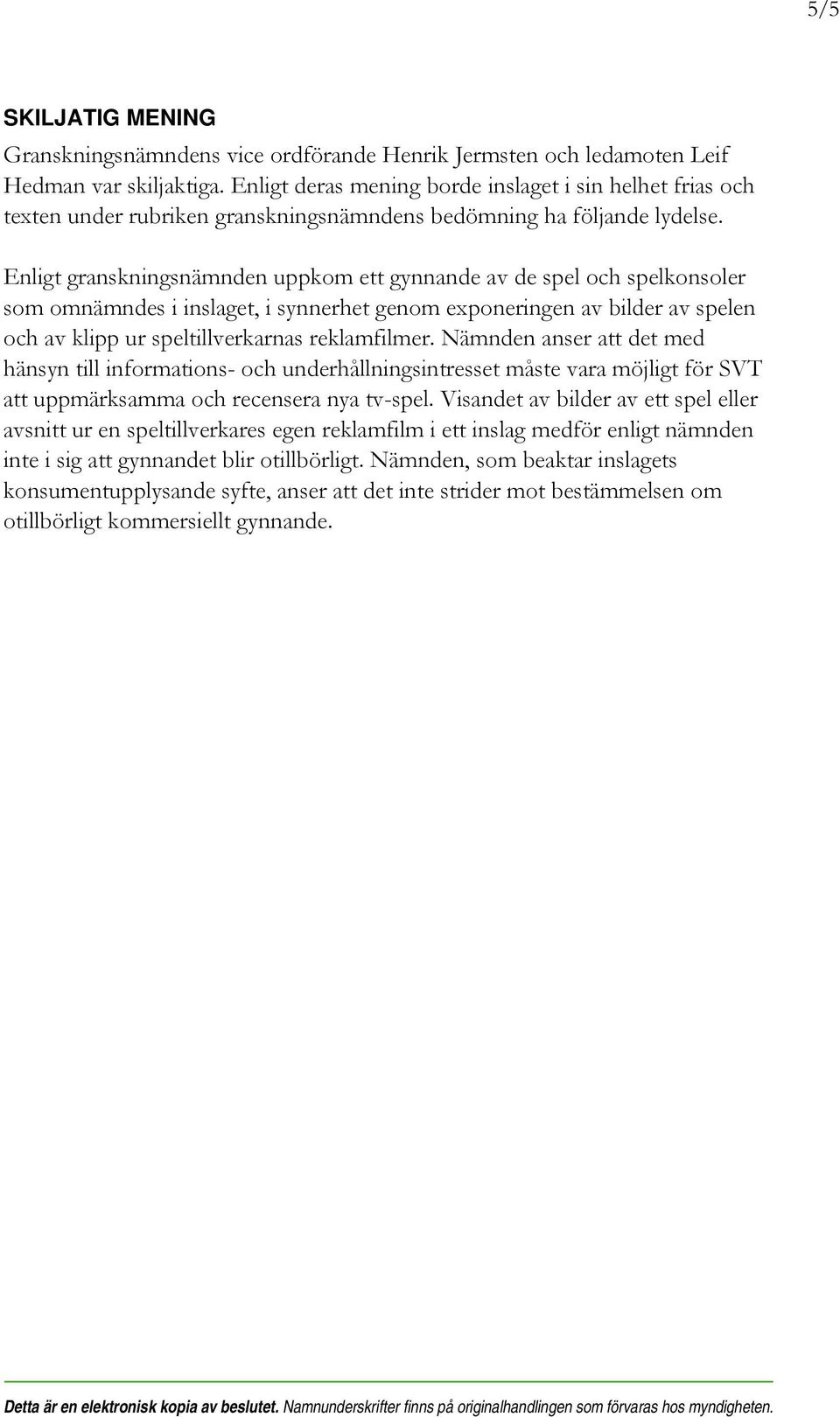 Enligt granskningsnämnden uppkom ett gynnande av de spel och spelkonsoler som omnämndes i inslaget, i synnerhet genom exponeringen av bilder av spelen och av klipp ur speltillverkarnas reklamfilmer.