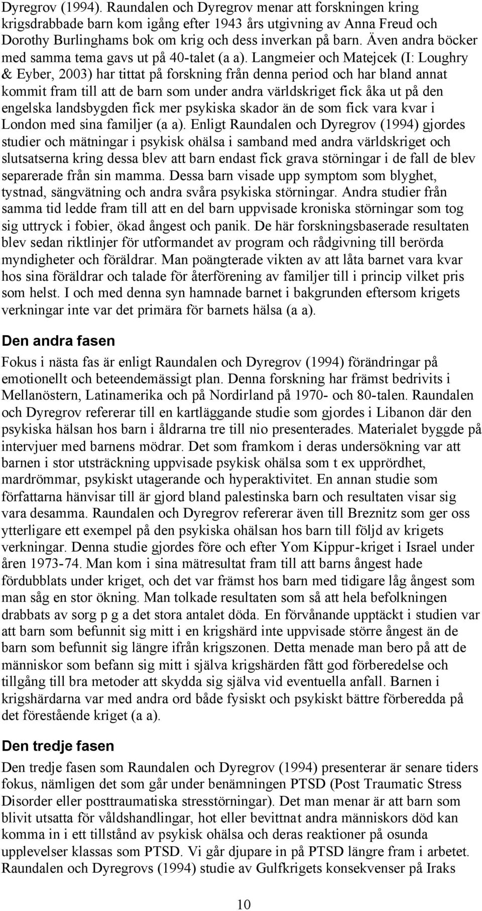 Langmeier och Matejcek (I: Loughry & Eyber, 2003) har tittat på forskning från denna period och har bland annat kommit fram till att de barn som under andra världskriget fick åka ut på den engelska