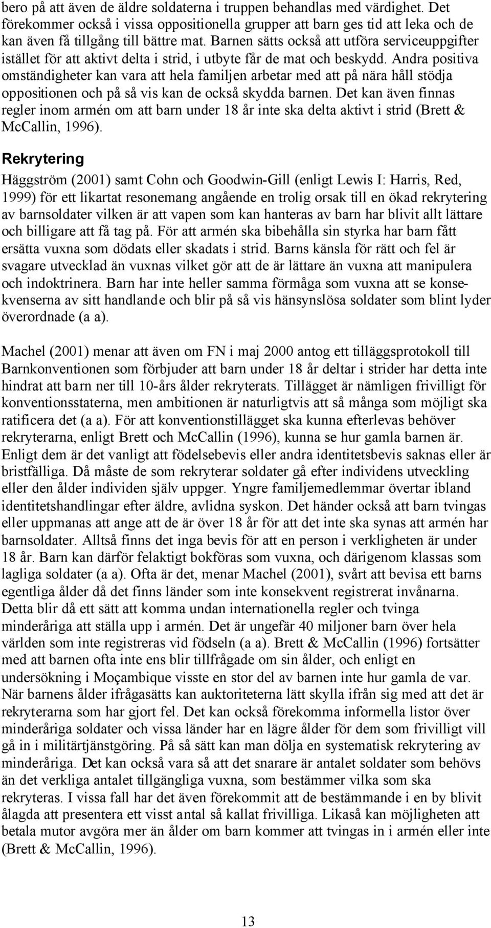 Andra positiva omständigheter kan vara att hela familjen arbetar med att på nära håll stödja oppositionen och på så vis kan de också skydda barnen.