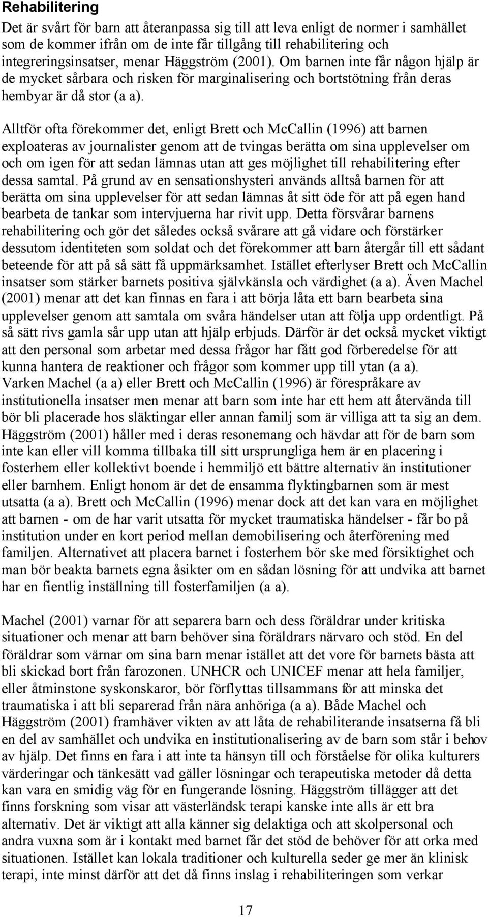 Alltför ofta förekommer det, enligt Brett och McCallin (1996) att barnen exploateras av journalister genom att de tvingas berätta om sina upplevelser om och om igen för att sedan lämnas utan att ges