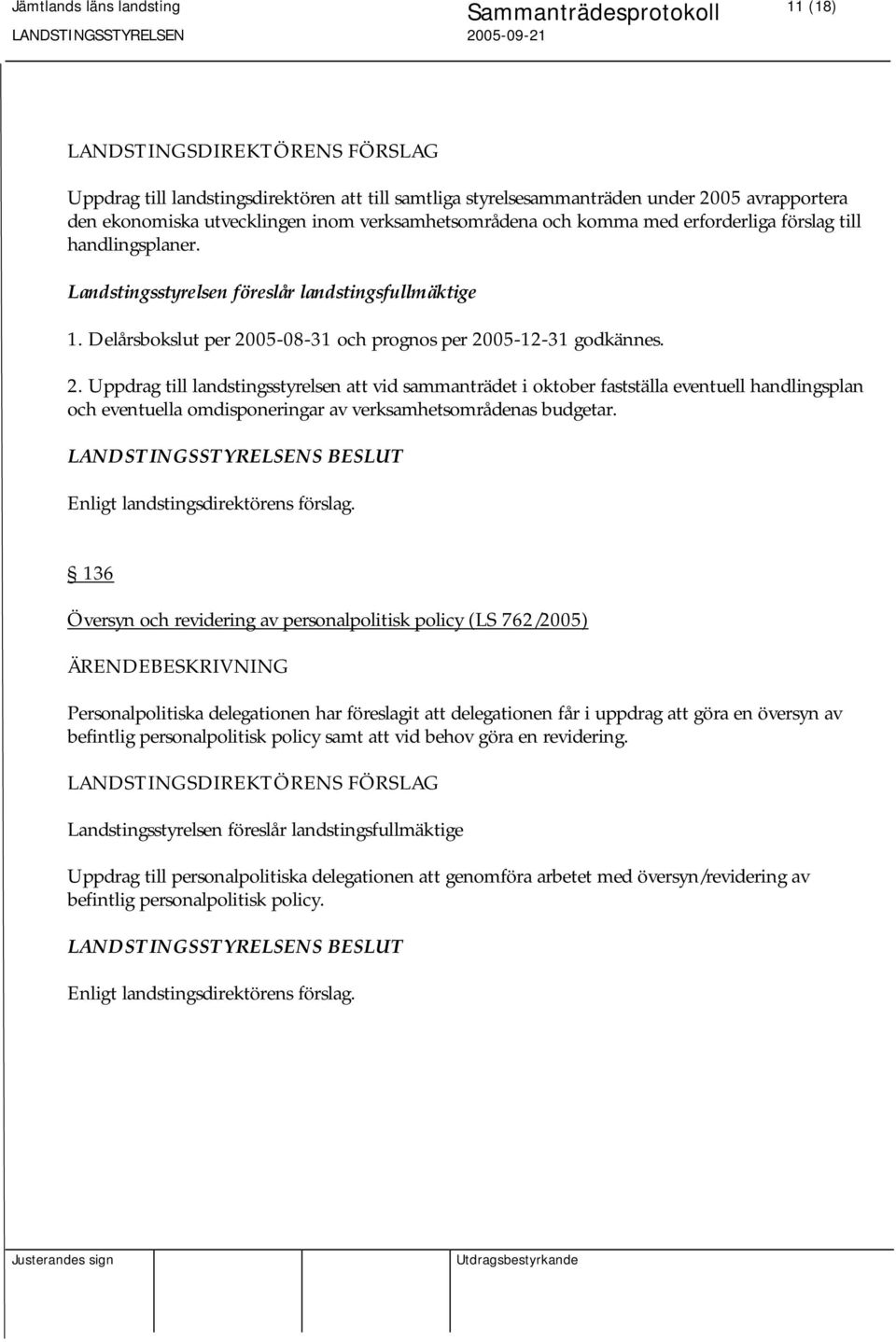 05-08-31 och prognos per 2005-12-31 godkännes. 2. Uppdrag till landstingsstyrelsen att vid sammanträdet i oktober fastställa eventuell handlingsplan och eventuella omdisponeringar av verksamhetsområdenas budgetar.