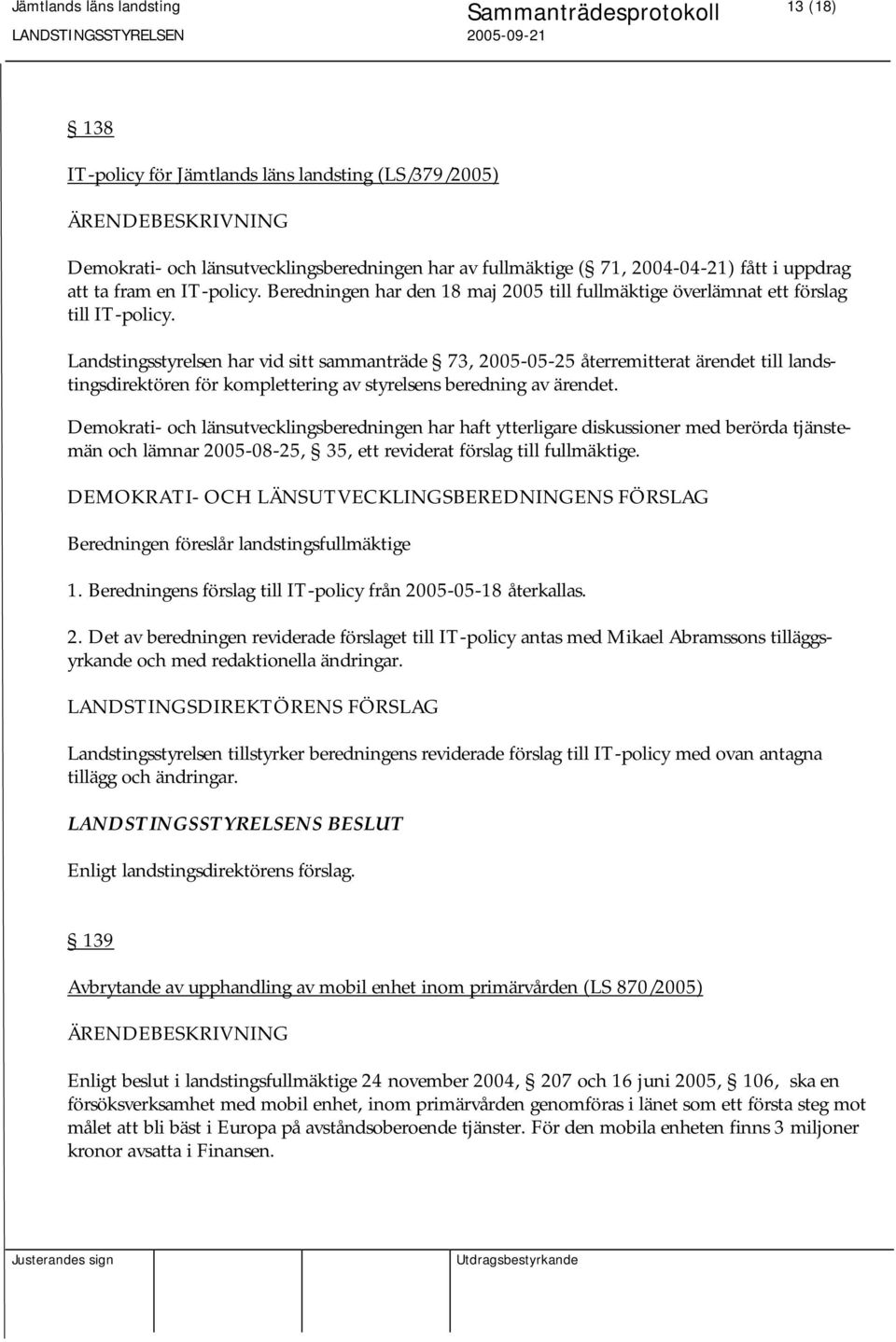 Landstingsstyrelsen har vid sitt sammanträde 73, 2005-05-25 återremitterat ärendet till landstingsdirektören för komplettering av styrelsens beredning av ärendet.