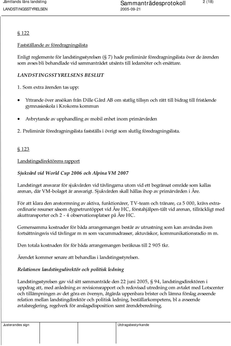 Som extra ärenden tas upp: Yttrande över ansökan från Dille Gård AB om statlig tillsyn och rätt till bidrag till fristående gymnasieskola i Krokoms kommun Avbrytande av upphandling av mobil enhet