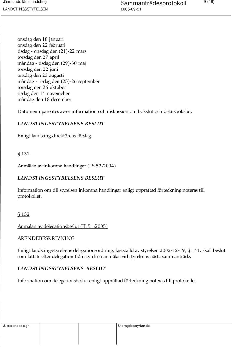 131 Anmälan av inkomna handlingar (LS 52/2004) Information om till styrelsen inkomna handlingar enligt upprättad förteckning noteras till protokollet.