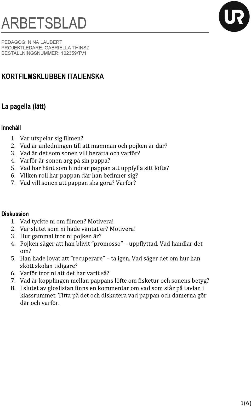 6. Vilken roll har pappan där han befinner sig? 7. Vad vill sonen att pappan ska göra? Varför? Diskussion 1. Vad tyckte ni om filmen? Motivera! 2. Var slutet som ni hade väntat er? Motivera! 3.